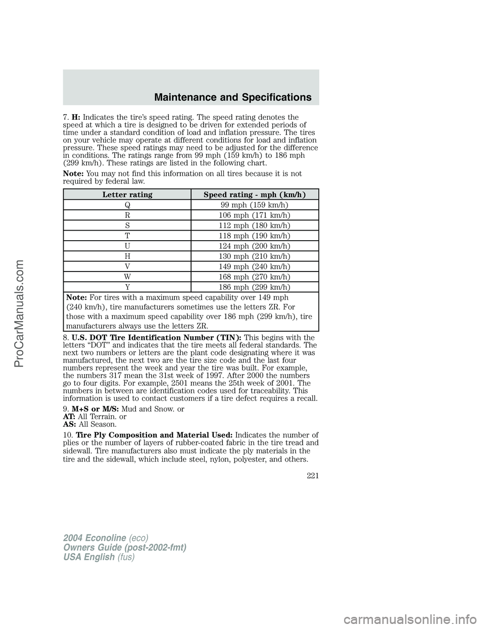 FORD E-150 2004  Owners Manual 7.H:Indicates the tire’s speed rating. The speed rating denotes the
speed at which a tire is designed to be driven for extended periods of
time under a standard condition of load and inflation press