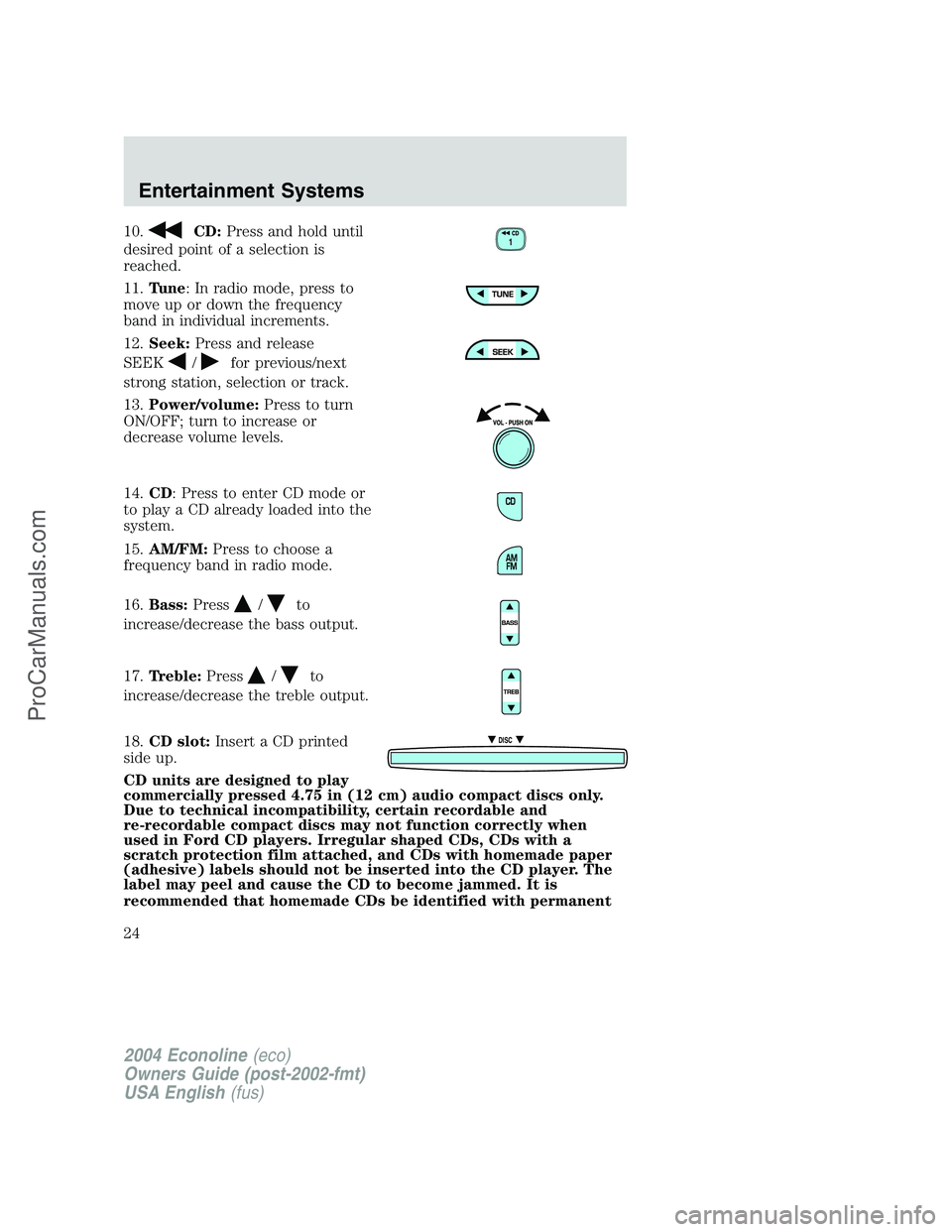 FORD E-150 2004 Owners Manual 10.CD:Press and hold until
desired point of a selection is
reached.
11.Tune: In radio mode, press to
move up or down the frequency
band in individual increments.
12.Seek:Press and release
SEEK
/for pr