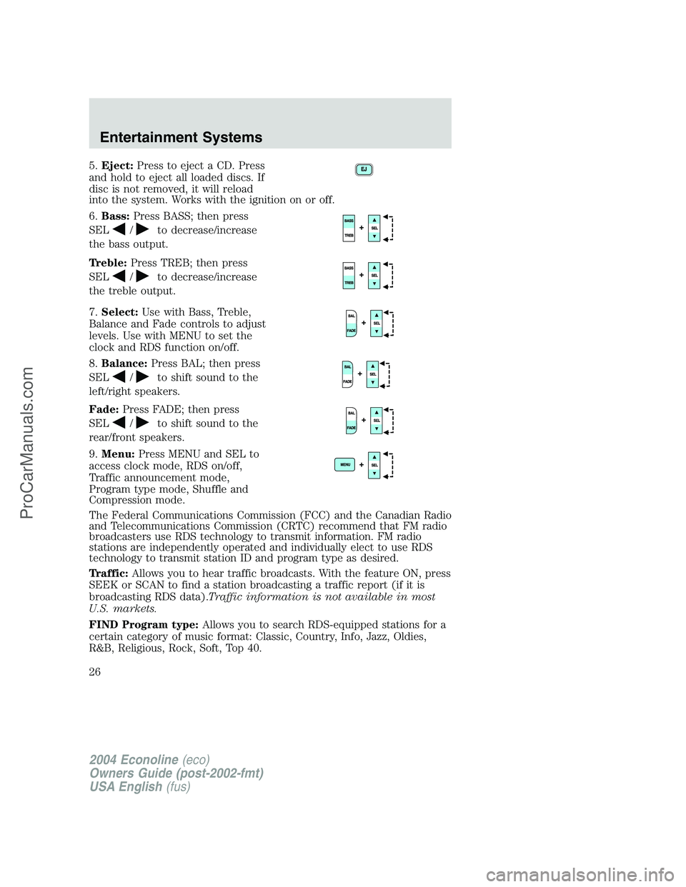 FORD E-150 2004 Owners Manual 5.Eject:Press to eject a CD. Press
and hold to eject all loaded discs. If
disc is not removed, it will reload
into the system. Works with the ignition on or off.
6.Bass:Press BASS; then press
SEL
/to 