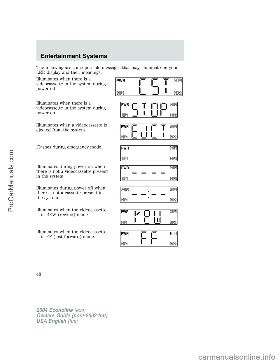 FORD E-150 2004 Service Manual The following are some possible messages that may illuminate on your
LED display and their meanings.
Illuminates when there is a
videocassette in the system during
power off.
Illuminates when there is