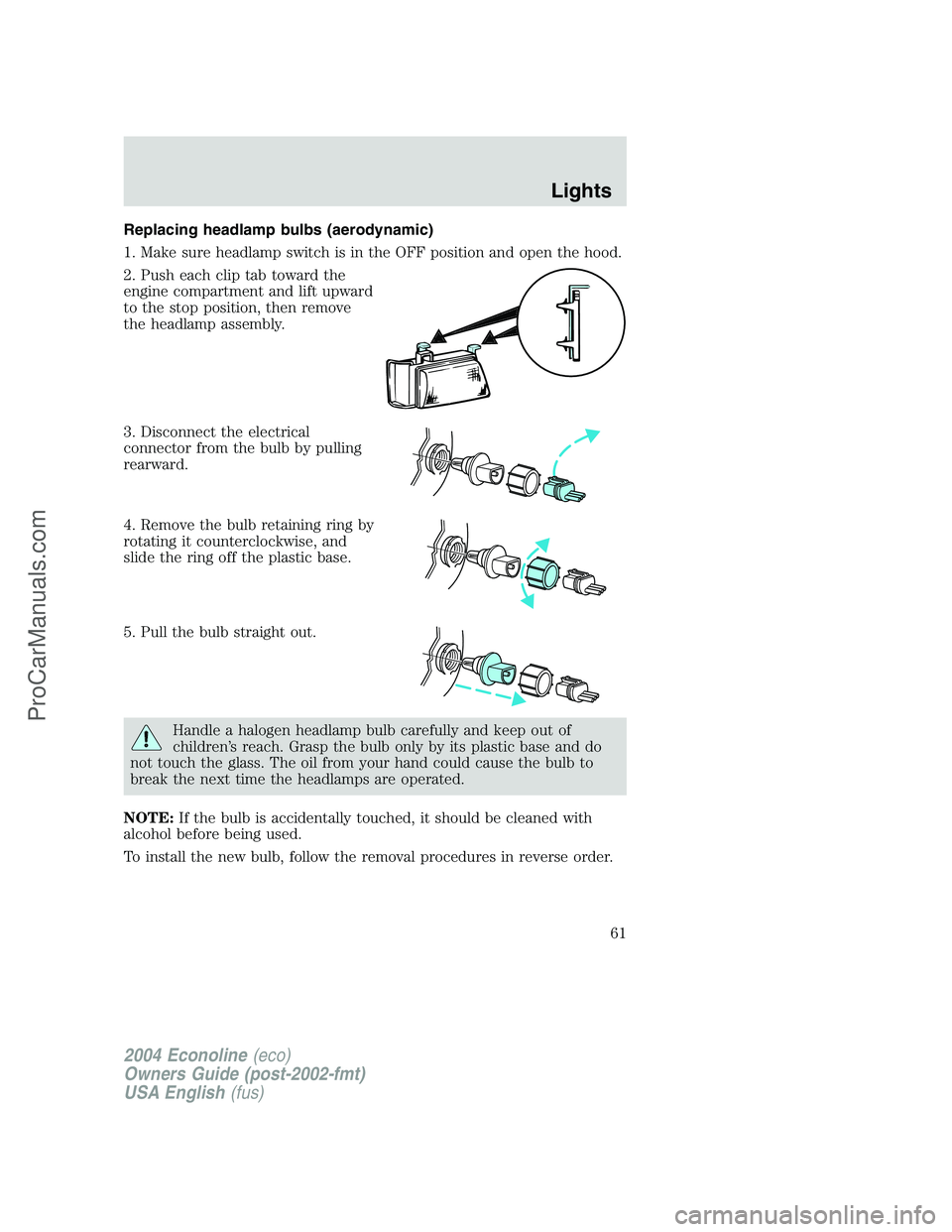 FORD E-150 2004  Owners Manual Replacing headlamp bulbs (aerodynamic)
1. Make sure headlamp switch is in the OFF position and open the hood.
2. Push each clip tab toward the
engine compartment and lift upward
to the stop position, 