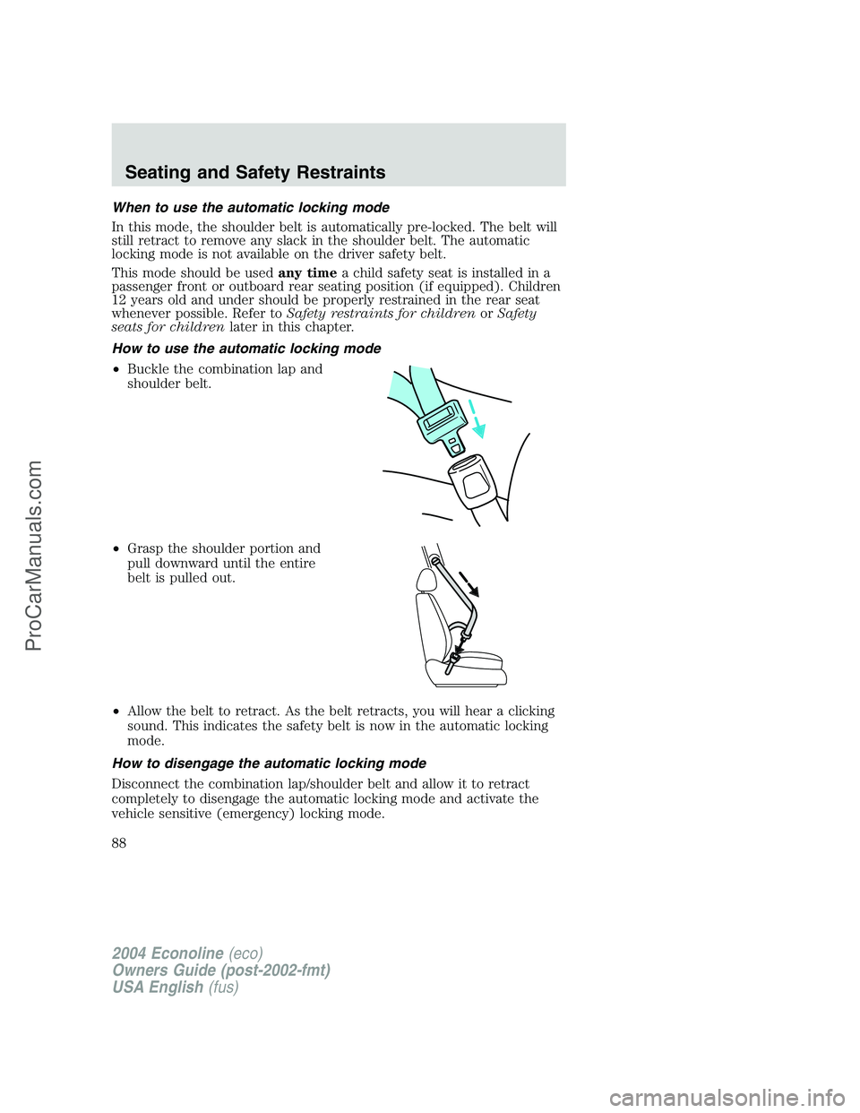 FORD E-150 2004 Manual Online When to use the automatic locking mode
In this mode, the shoulder belt is automatically pre-locked. The belt will
still retract to remove any slack in the shoulder belt. The automatic
locking mode is FORD E-150 2004 Manual Online When to use the automatic locking mode
In this mode, the shoulder belt is automatically pre-locked. The belt will
still retract to remove any slack in the shoulder belt. The automatic
locking mode is