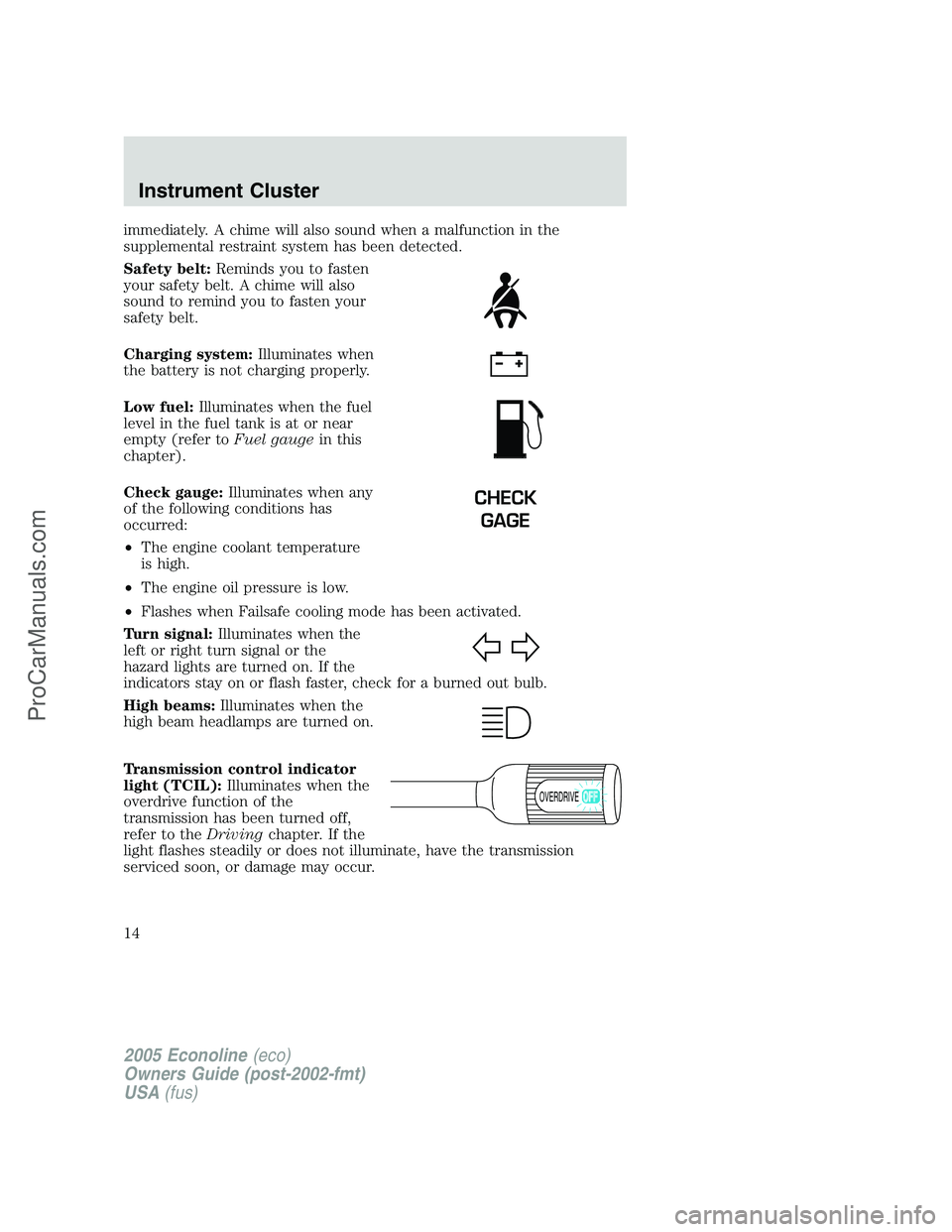 FORD E-150 2005 Owners Manual immediately. A chime will also sound when a malfunction in the
supplemental restraint system has been detected.
Safety belt:Reminds you to fasten
your safety belt. A chime will also
sound to remind yo FORD E-150 2005 Owners Manual immediately. A chime will also sound when a malfunction in the
supplemental restraint system has been detected.
Safety belt:Reminds you to fasten
your safety belt. A chime will also
sound to remind yo