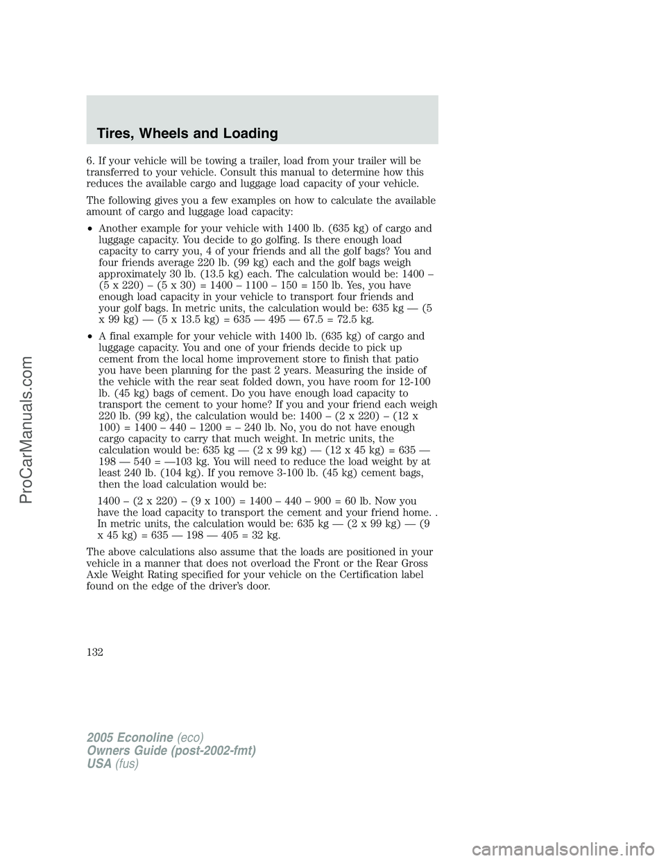 FORD E-150 2005  Owners Manual 6. If your vehicle will be towing a trailer, load from your trailer will be
transferred to your vehicle. Consult this manual to determine how this
reduces the available cargo and luggage load capacity