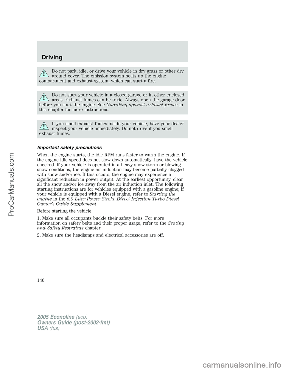 FORD E-150 2005 User Guide Do not park, idle, or drive your vehicle in dry grass or other dry
ground cover. The emission system heats up the engine
compartment and exhaust system, which can start a fire.
Do not start your vehic FORD E-150 2005 User Guide Do not park, idle, or drive your vehicle in dry grass or other dry
ground cover. The emission system heats up the engine
compartment and exhaust system, which can start a fire.
Do not start your vehic