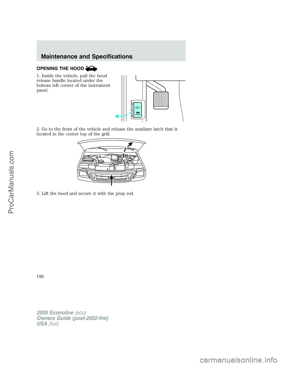 FORD E-150 2005  Owners Manual OPENING THE HOOD
1. Inside the vehicle, pull the hood
release handle located under the
bottom left corner of the instrument
panel.
2. Go to the front of the vehicle and release the auxiliary latch tha
