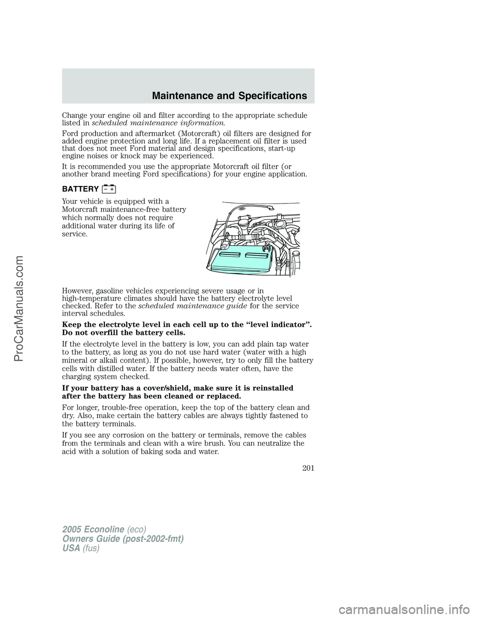 FORD E-150 2005  Owners Manual Change your engine oil and filter according to the appropriate schedule
listed inscheduled maintenance information.
Ford production and aftermarket (Motorcraft) oil filters are designed for
added engi