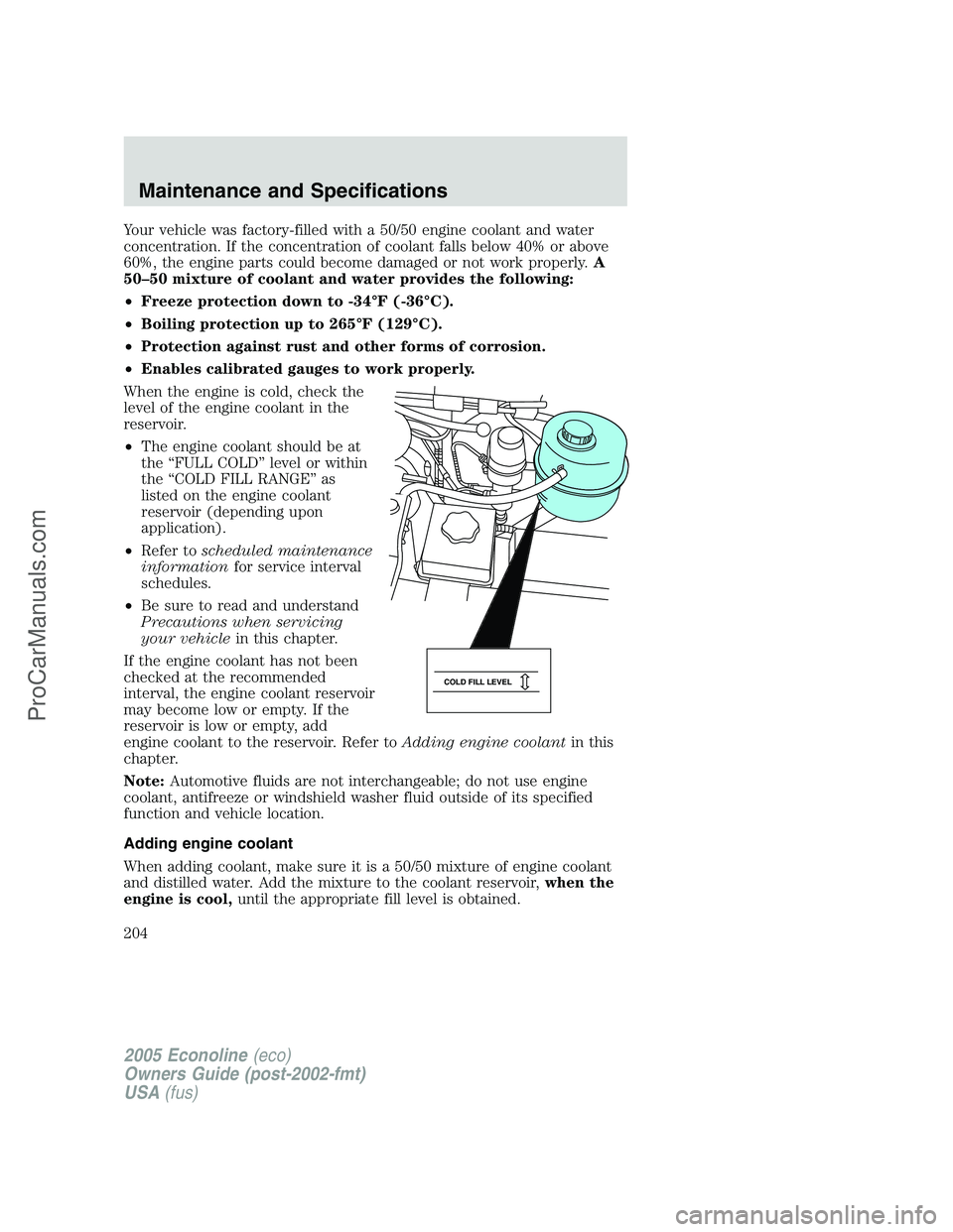 FORD E-150 2005  Owners Manual Your vehicle was factory-filled with a 50/50 engine coolant and water
concentration. If the concentration of coolant falls below 40% or above
60%, the engine parts could become damaged or not work pro