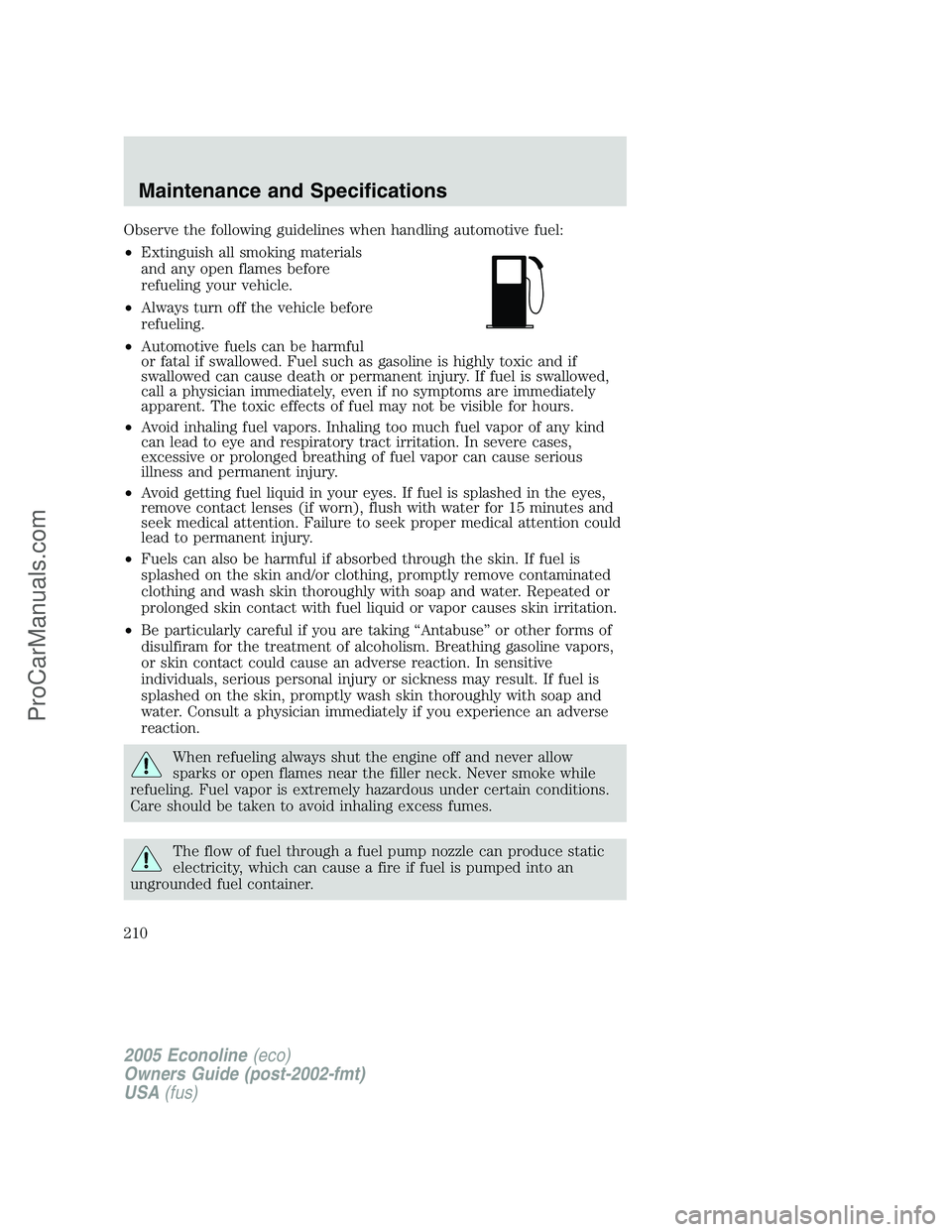FORD E-150 2005  Owners Manual Observe the following guidelines when handling automotive fuel:
•Extinguish all smoking materials
and any open flames before
refueling your vehicle.
•Always turn off the vehicle before
refueling.
