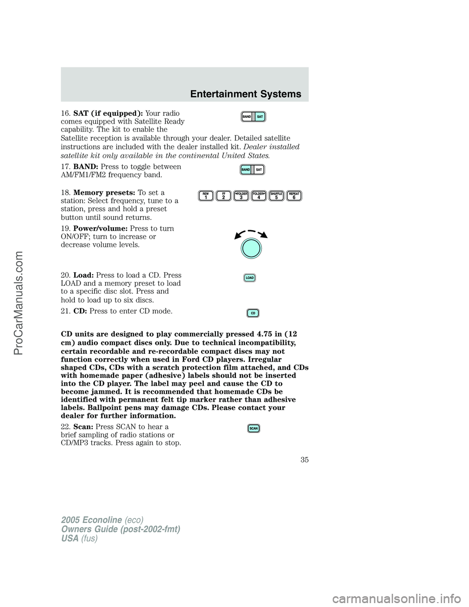 FORD E-150 2005 Owners Guide 16.SAT (if equipped):Your radio
comes equipped with Satellite Ready
capability. The kit to enable the
Satellite reception is available through your dealer. Detailed satellite
instructions are included