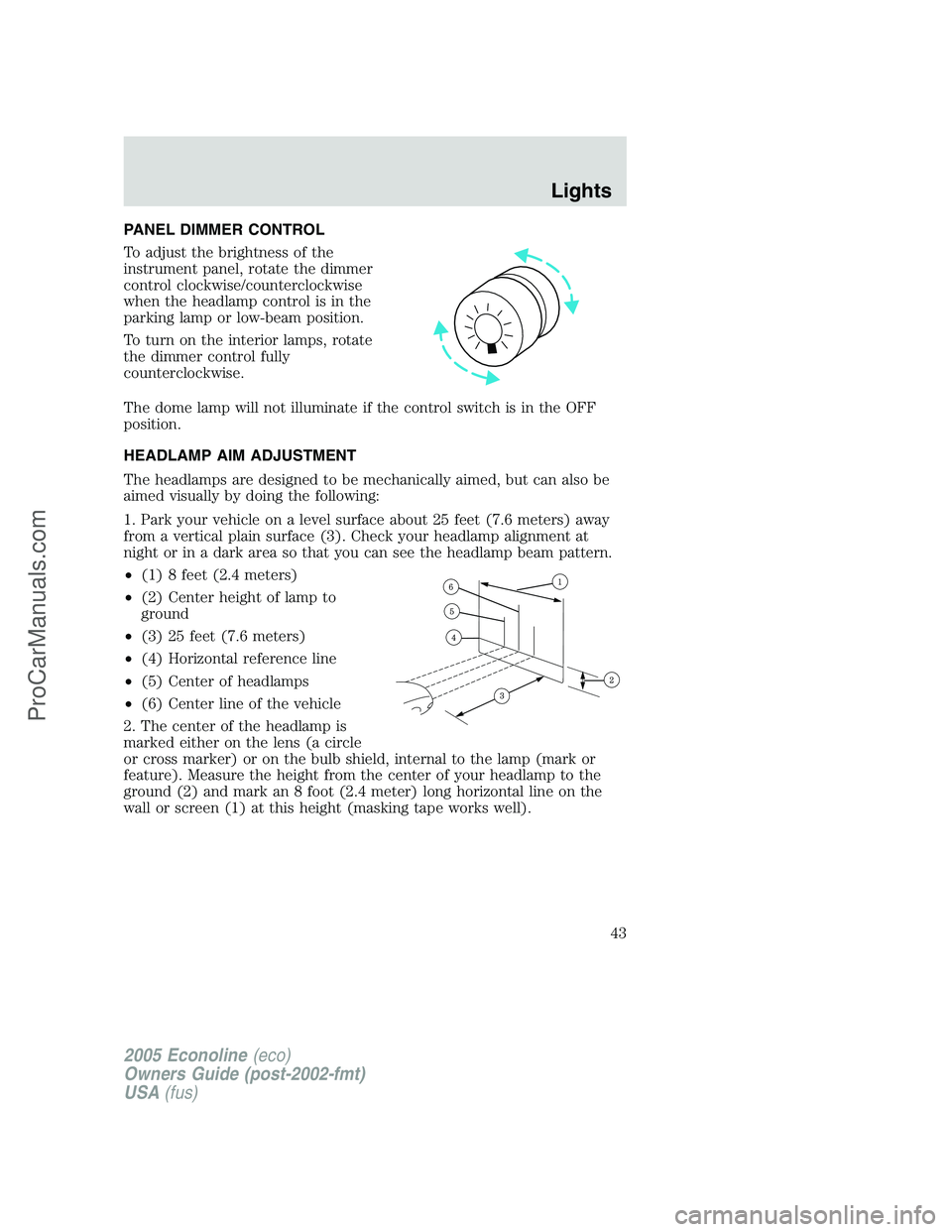 FORD E-150 2005 Service Manual PANEL DIMMER CONTROL
To adjust the brightness of the
instrument panel, rotate the dimmer
control clockwise/counterclockwise
when the headlamp control is in the
parking lamp or low-beam position.
To tu FORD E-150 2005 Service Manual PANEL DIMMER CONTROL
To adjust the brightness of the
instrument panel, rotate the dimmer
control clockwise/counterclockwise
when the headlamp control is in the
parking lamp or low-beam position.
To tu
