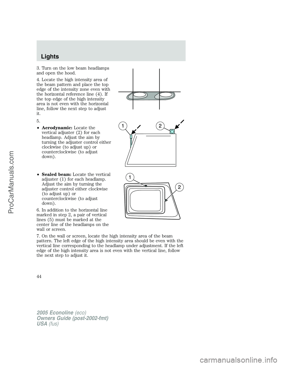 FORD E-150 2005  Owners Manual 3. Turn on the low beam headlamps
and open the hood.
4. Locate the high intensity area of
the beam pattern and place the top
edge of the intensity zone even with
the horizontal reference line (4). If
