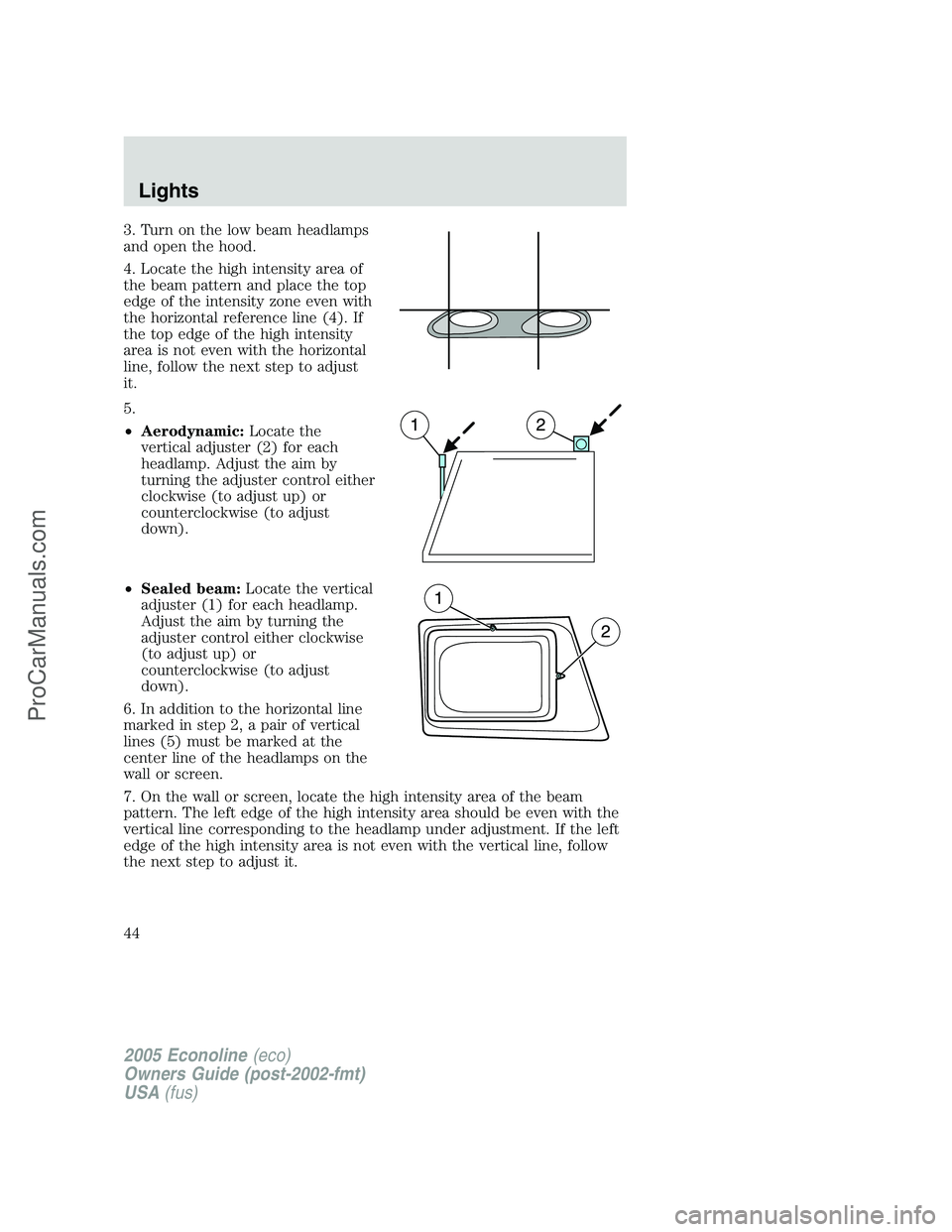 FORD E-150 2005 Service Manual 3. Turn on the low beam headlamps
and open the hood.
4. Locate the high intensity area of
the beam pattern and place the top
edge of the intensity zone even with
the horizontal reference line (4). If
FORD E-150 2005 Service Manual 3. Turn on the low beam headlamps
and open the hood.
4. Locate the high intensity area of
the beam pattern and place the top
edge of the intensity zone even with
the horizontal reference line (4). If