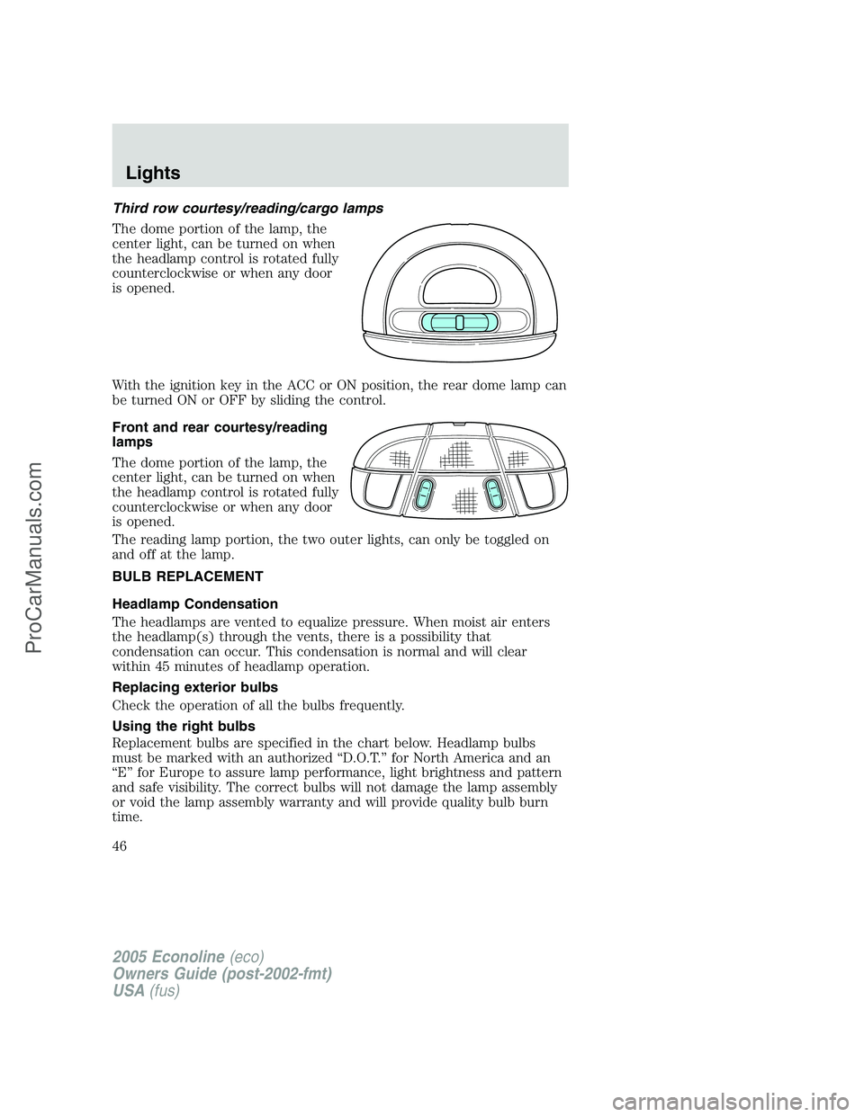 FORD E-150 2005 Service Manual Third row courtesy/reading/cargo lamps
The dome portion of the lamp, the
center light, can be turned on when
the headlamp control is rotated fully
counterclockwise or when any door
is opened.
With the FORD E-150 2005 Service Manual Third row courtesy/reading/cargo lamps
The dome portion of the lamp, the
center light, can be turned on when
the headlamp control is rotated fully
counterclockwise or when any door
is opened.
With the