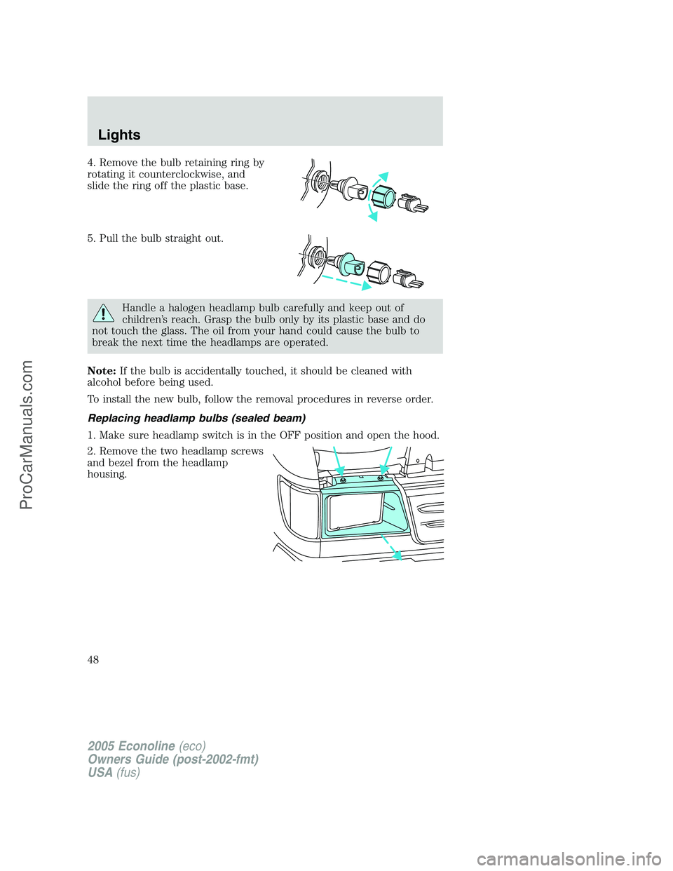 FORD E-150 2005  Owners Manual 4. Remove the bulb retaining ring by
rotating it counterclockwise, and
slide the ring off the plastic base.
5. Pull the bulb straight out.
Handle a halogen headlamp bulb carefully and keep out of
chil