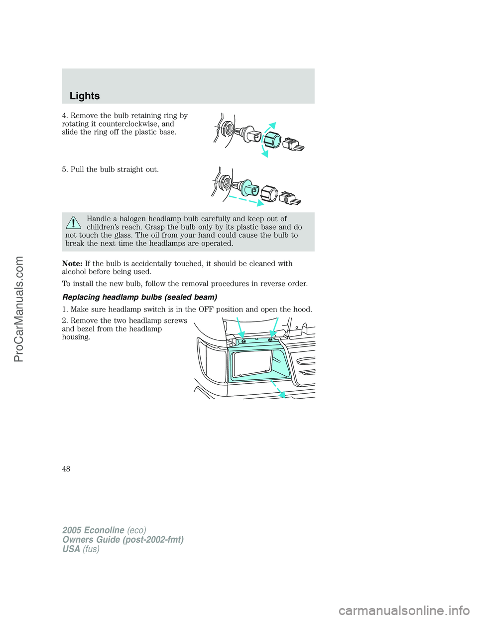 FORD E-150 2005 Service Manual 4. Remove the bulb retaining ring by
rotating it counterclockwise, and
slide the ring off the plastic base.
5. Pull the bulb straight out.
Handle a halogen headlamp bulb carefully and keep out of
chil FORD E-150 2005 Service Manual 4. Remove the bulb retaining ring by
rotating it counterclockwise, and
slide the ring off the plastic base.
5. Pull the bulb straight out.
Handle a halogen headlamp bulb carefully and keep out of
chil