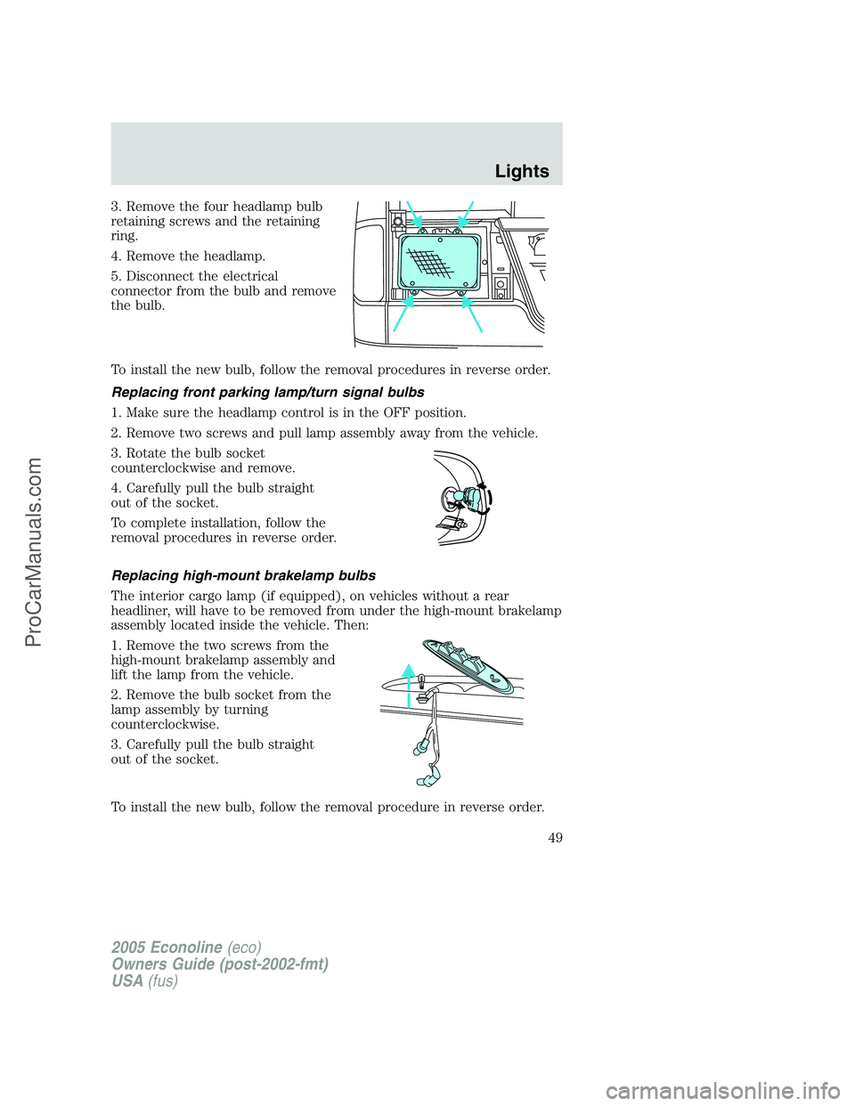 FORD E-150 2005 Service Manual 3. Remove the four headlamp bulb
retaining screws and the retaining
ring.
4. Remove the headlamp.
5. Disconnect the electrical
connector from the bulb and remove
the bulb.
To install the new bulb, fol FORD E-150 2005 Service Manual 3. Remove the four headlamp bulb
retaining screws and the retaining
ring.
4. Remove the headlamp.
5. Disconnect the electrical
connector from the bulb and remove
the bulb.
To install the new bulb, fol