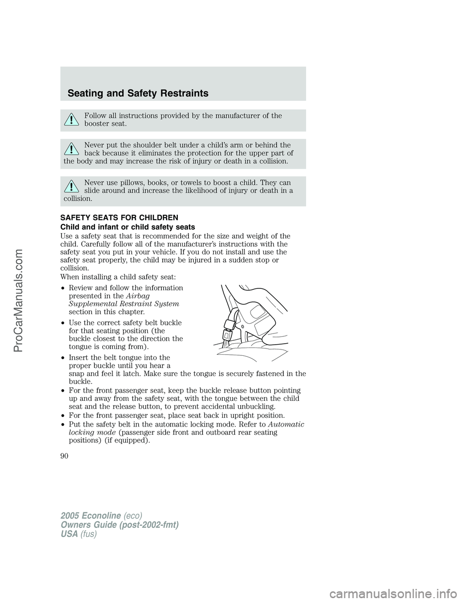 FORD E-150 2005  Owners Manual Follow all instructions provided by the manufacturer of the
booster seat.
Never put the shoulder belt under a child’s arm or behind the
back because it eliminates the protection for the upper part o