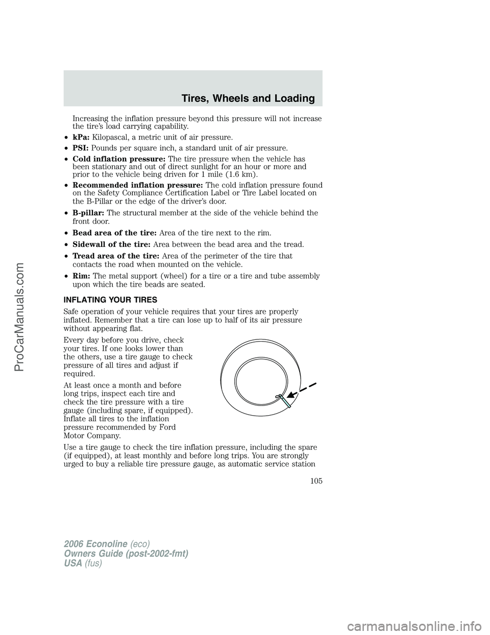 FORD E-150 2006 Owners Manual Increasing the inflation pressure beyond this pressure will not increase
the tire’s load carrying capability.
•kPa:Kilopascal, a metric unit of air pressure.
•PSI:Pounds per square inch, a stand FORD E-150 2006 Owners Manual Increasing the inflation pressure beyond this pressure will not increase
the tire’s load carrying capability.
•kPa:Kilopascal, a metric unit of air pressure.
•PSI:Pounds per square inch, a stand