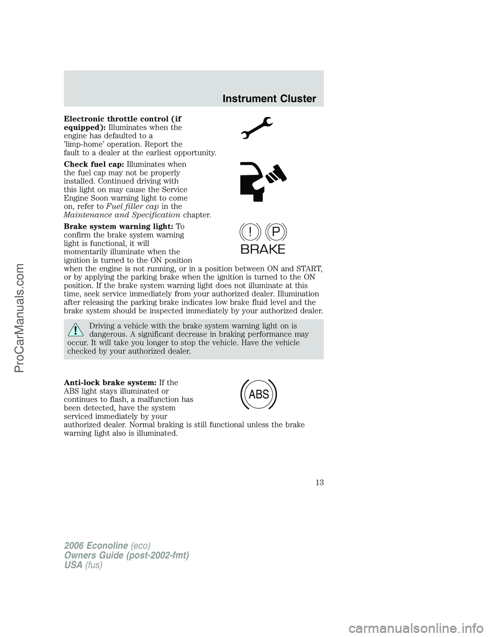 FORD E-150 2006 User Guide Electronic throttle control (if
equipped):Illuminates when the
engine has defaulted to a
’limp-home’ operation. Report the
fault to a dealer at the earliest opportunity.
Check fuel cap:Illuminates FORD E-150 2006 User Guide Electronic throttle control (if
equipped):Illuminates when the
engine has defaulted to a
’limp-home’ operation. Report the
fault to a dealer at the earliest opportunity.
Check fuel cap:Illuminates