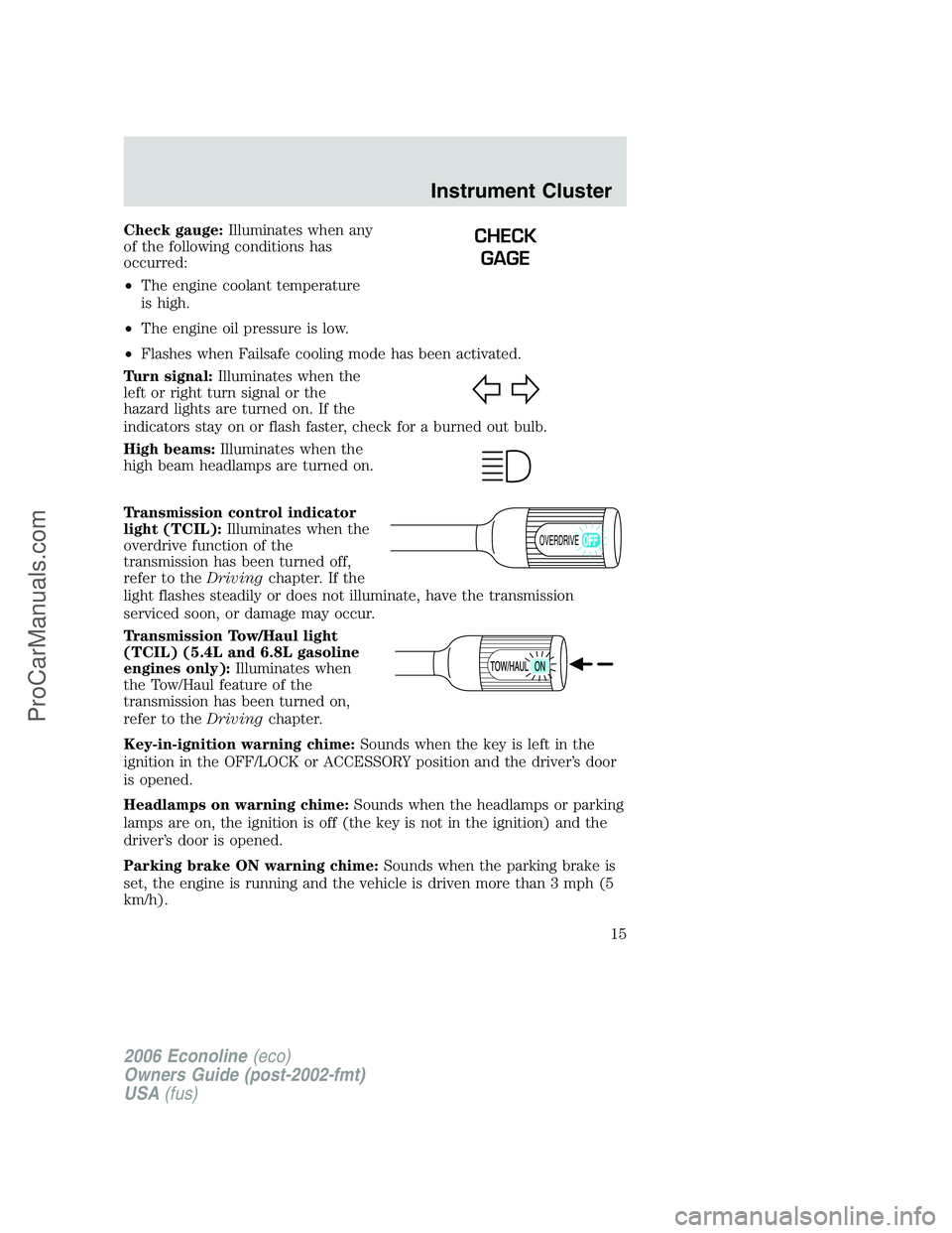 FORD E-150 2006 Owners Manual Check gauge:Illuminates when any
of the following conditions has
occurred:
•The engine coolant temperature
is high.
•The engine oil pressure is low.
•Flashes when Failsafe cooling mode has been FORD E-150 2006 Owners Manual Check gauge:Illuminates when any
of the following conditions has
occurred:
•The engine coolant temperature
is high.
•The engine oil pressure is low.
•Flashes when Failsafe cooling mode has been
