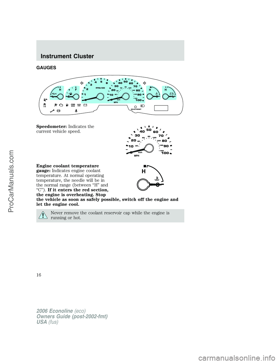 FORD E-150 2006 Owners Manual GAUGES
Speedometer:Indicates the
current vehicle speed.
Engine coolant temperature
gauge:Indicates engine coolant
temperature. At normal operating
temperature, the needle will be in
the normal range ( FORD E-150 2006 Owners Manual GAUGES
Speedometer:Indicates the
current vehicle speed.
Engine coolant temperature
gauge:Indicates engine coolant
temperature. At normal operating
temperature, the needle will be in
the normal range (