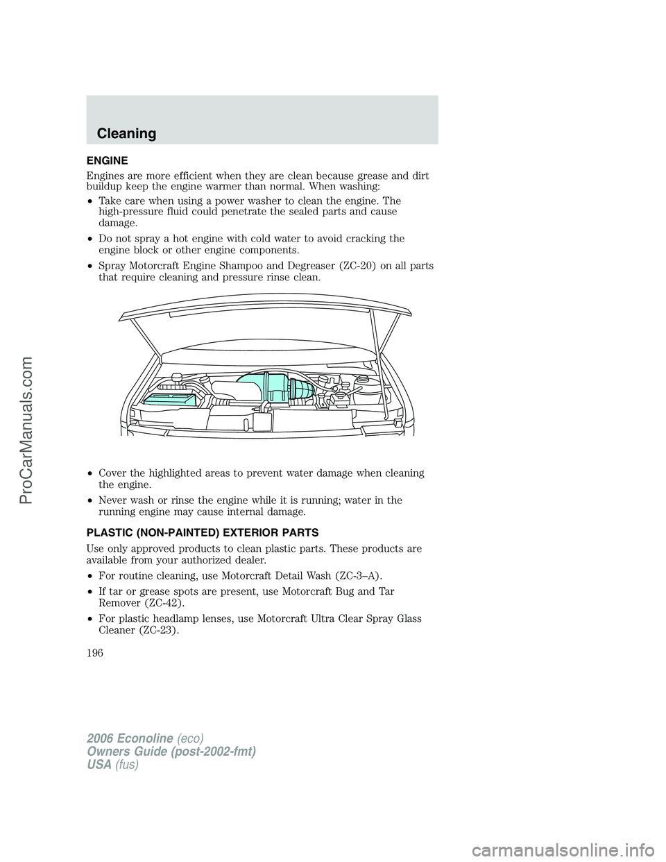 FORD E-150 2006 Owners Manual ENGINE
Engines are more efficient when they are clean because grease and dirt
buildup keep the engine warmer than normal. When washing:
•Take care when using a power washer to clean the engine. The
FORD E-150 2006 Owners Manual ENGINE
Engines are more efficient when they are clean because grease and dirt
buildup keep the engine warmer than normal. When washing:
•Take care when using a power washer to clean the engine. The