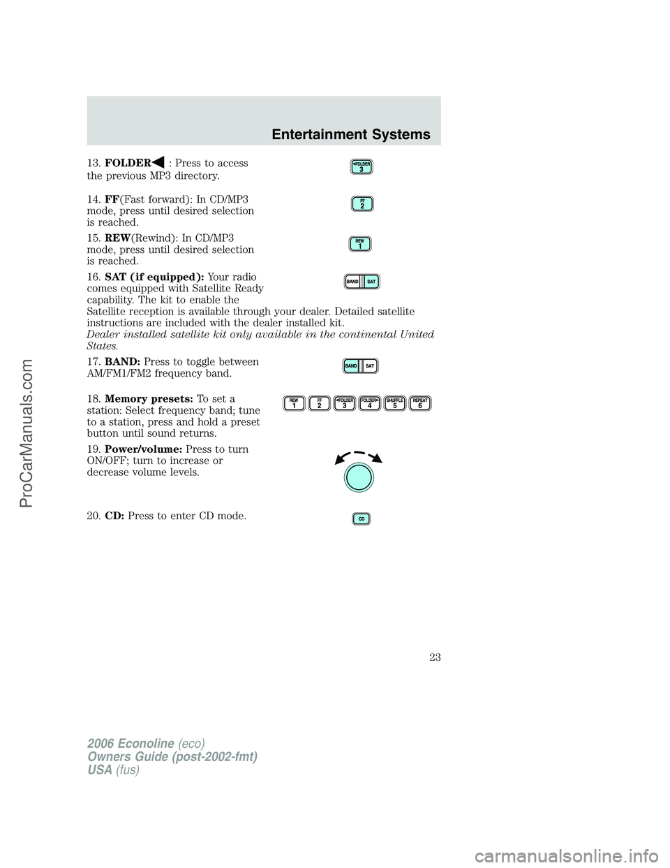 FORD E-150 2006 Owners Manual 13.FOLDER: Press to access
the previous MP3 directory.
14.FF(Fast forward): In CD/MP3
mode, press until desired selection
is reached.
15.REW(Rewind): In CD/MP3
mode, press until desired selection
is r FORD E-150 2006 Owners Manual 13.FOLDER: Press to access
the previous MP3 directory.
14.FF(Fast forward): In CD/MP3
mode, press until desired selection
is reached.
15.REW(Rewind): In CD/MP3
mode, press until desired selection
is r