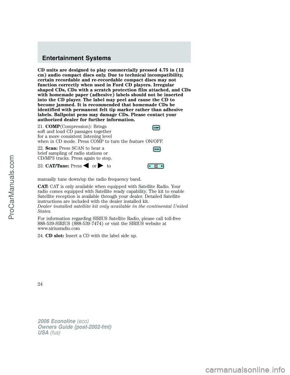 FORD E-150 2006 Owners Manual CD units are designed to play commercially pressed 4.75 in (12
cm) audio compact discs only. Due to technical incompatibility,
certain recordable and re-recordable compact discs may not
function corre FORD E-150 2006 Owners Manual CD units are designed to play commercially pressed 4.75 in (12
cm) audio compact discs only. Due to technical incompatibility,
certain recordable and re-recordable compact discs may not
function corre