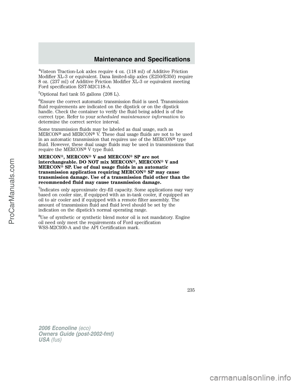 FORD E-150 2006  Owners Manual 4Visteon Traction-Lok axles require 4 oz. (118 ml) of Additive Friction
Modifier XL-3 or equivalent. Dana limited-slip axles (E250/E350) require
8 oz. (237 ml) of Additive Friction Modifier XL-3 or eq