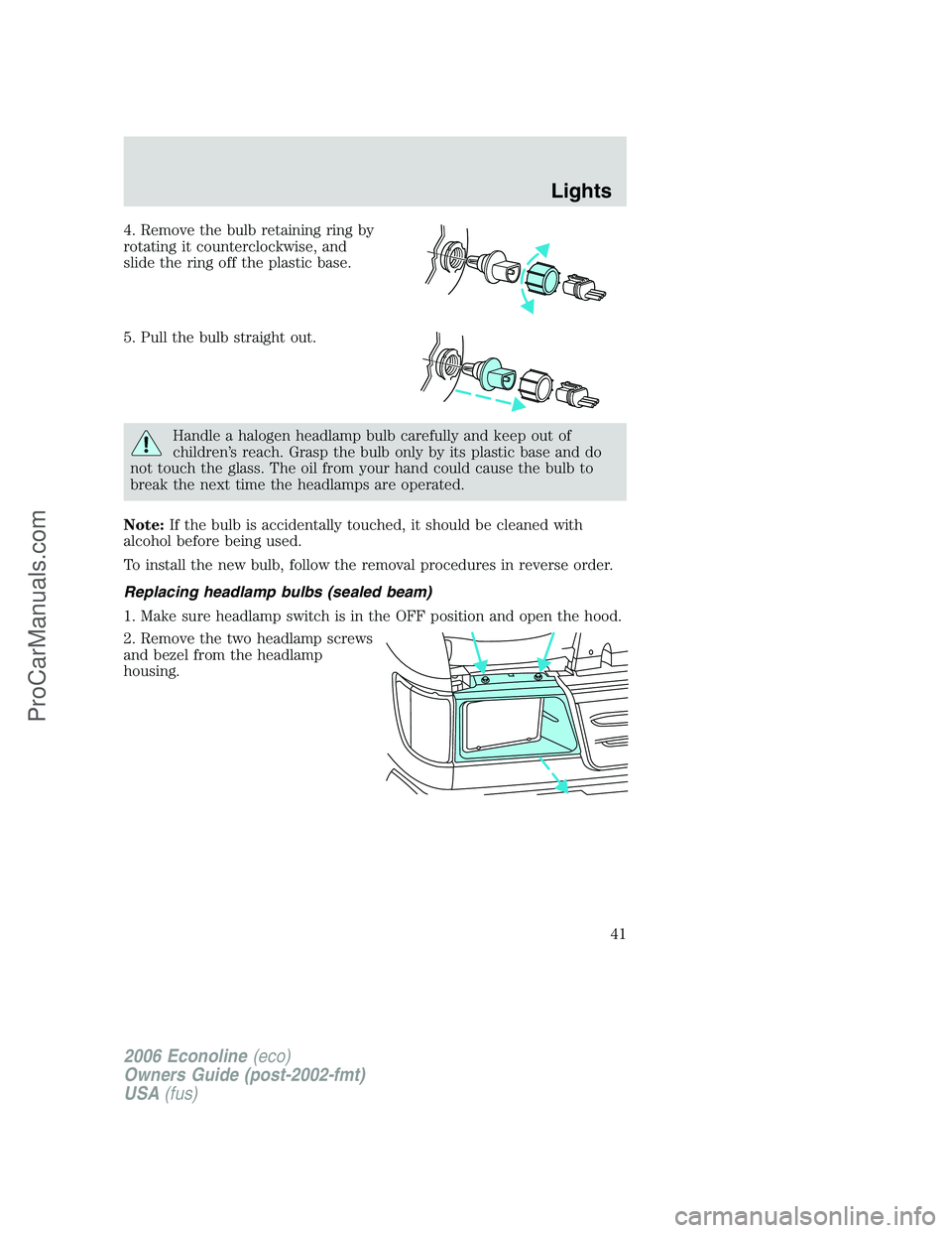 FORD E-150 2006 Owners Manual 4. Remove the bulb retaining ring by
rotating it counterclockwise, and
slide the ring off the plastic base.
5. Pull the bulb straight out.
Handle a halogen headlamp bulb carefully and keep out of
chil FORD E-150 2006 Owners Manual 4. Remove the bulb retaining ring by
rotating it counterclockwise, and
slide the ring off the plastic base.
5. Pull the bulb straight out.
Handle a halogen headlamp bulb carefully and keep out of
chil