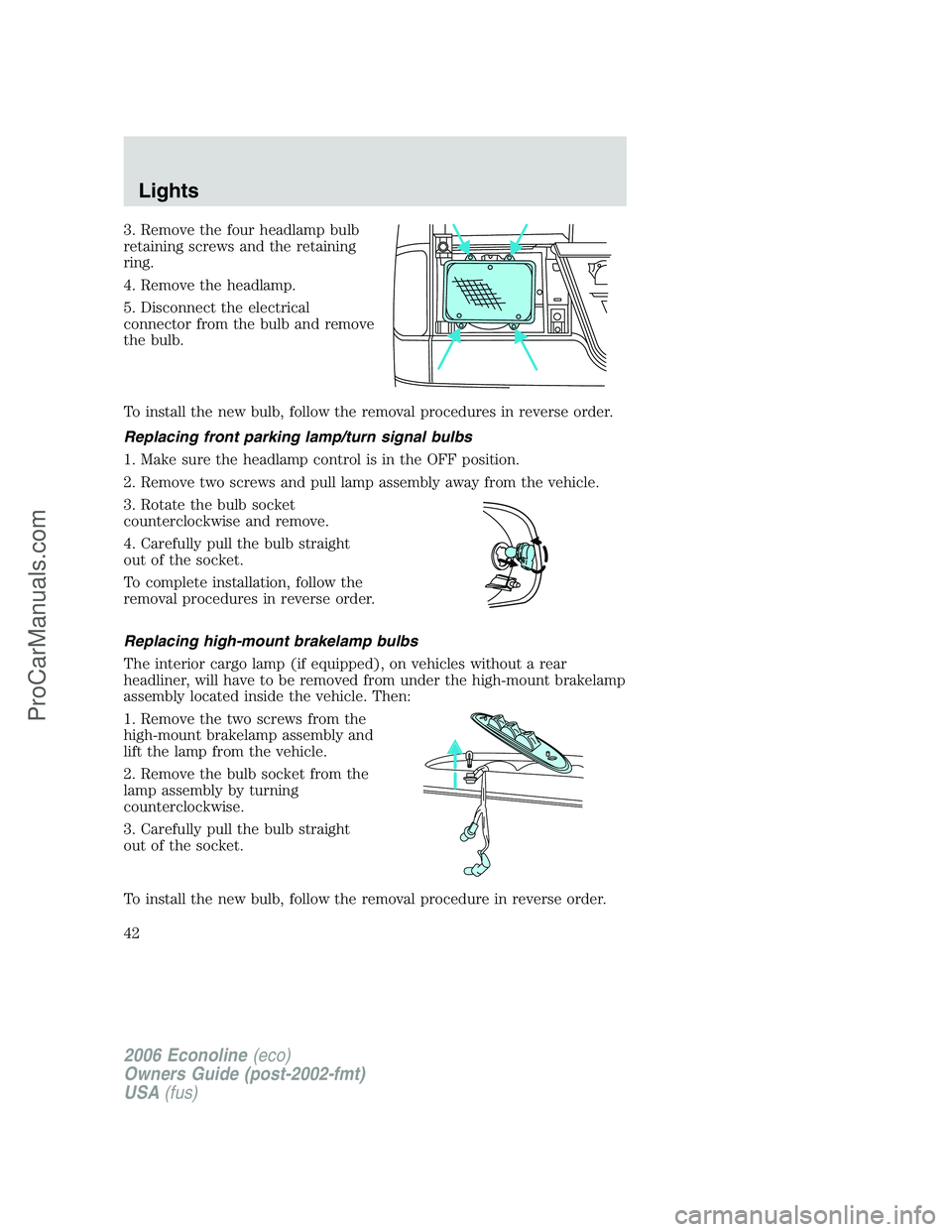 FORD E-150 2006 Service Manual 3. Remove the four headlamp bulb
retaining screws and the retaining
ring.
4. Remove the headlamp.
5. Disconnect the electrical
connector from the bulb and remove
the bulb.
To install the new bulb, fol