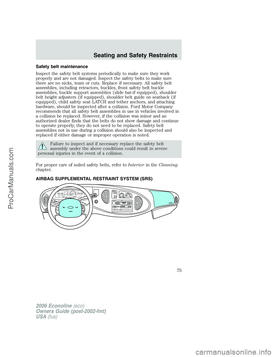 FORD E-150 2006 Manual PDF Safety belt maintenance
Inspect the safety belt systems periodically to make sure they work
properly and are not damaged. Inspect the safety belts to make sure
there are no nicks, tears or cuts. Repla