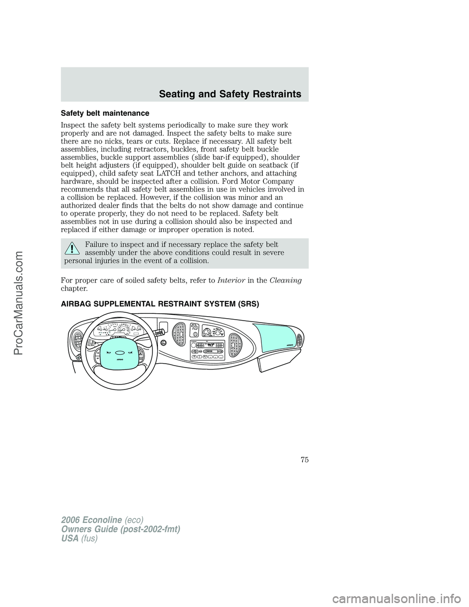 FORD E-150 2006  Owners Manual Safety belt maintenance
Inspect the safety belt systems periodically to make sure they work
properly and are not damaged. Inspect the safety belts to make sure
there are no nicks, tears or cuts. Repla