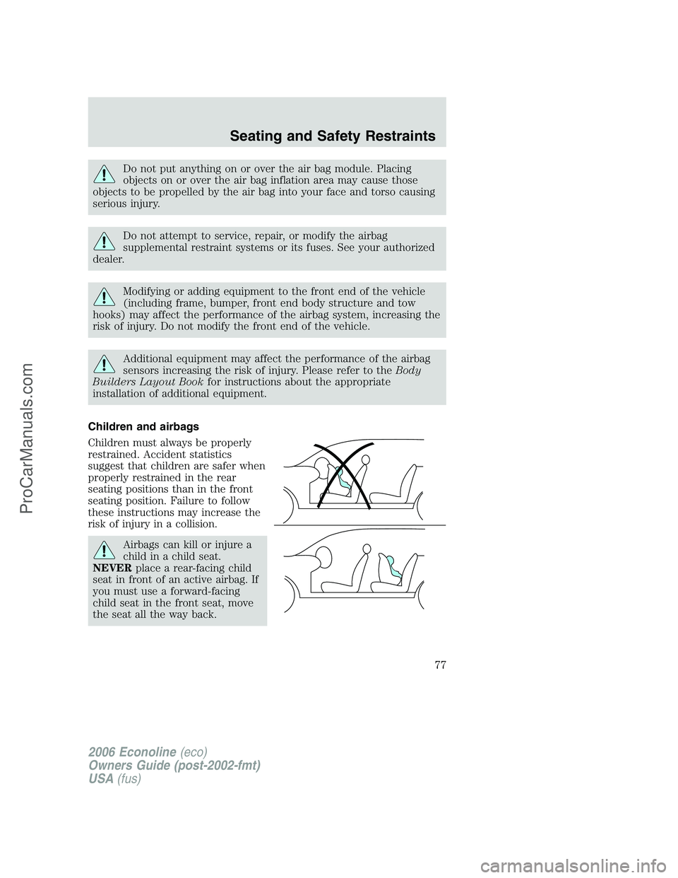 FORD E-150 2006 Manual PDF Do not put anything on or over the air bag module. Placing
objects on or over the air bag inflation area may cause those
objects to be propelled by the air bag into your face and torso causing
serious