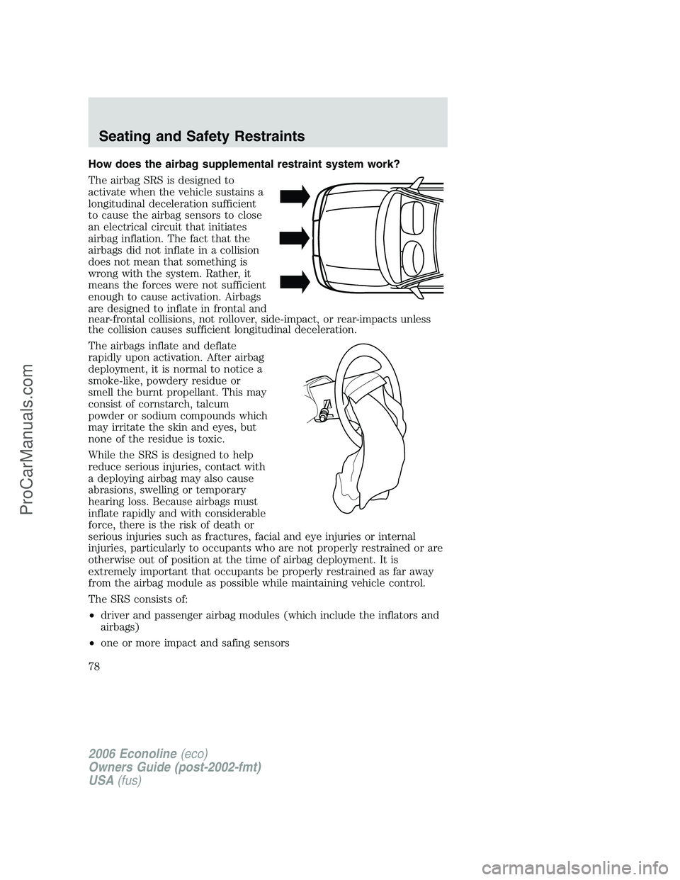 FORD E-150 2006 Manual PDF How does the airbag supplemental restraint system work?
The airbag SRS is designed to
activate when the vehicle sustains a
longitudinal deceleration sufficient
to cause the airbag sensors to close
an 