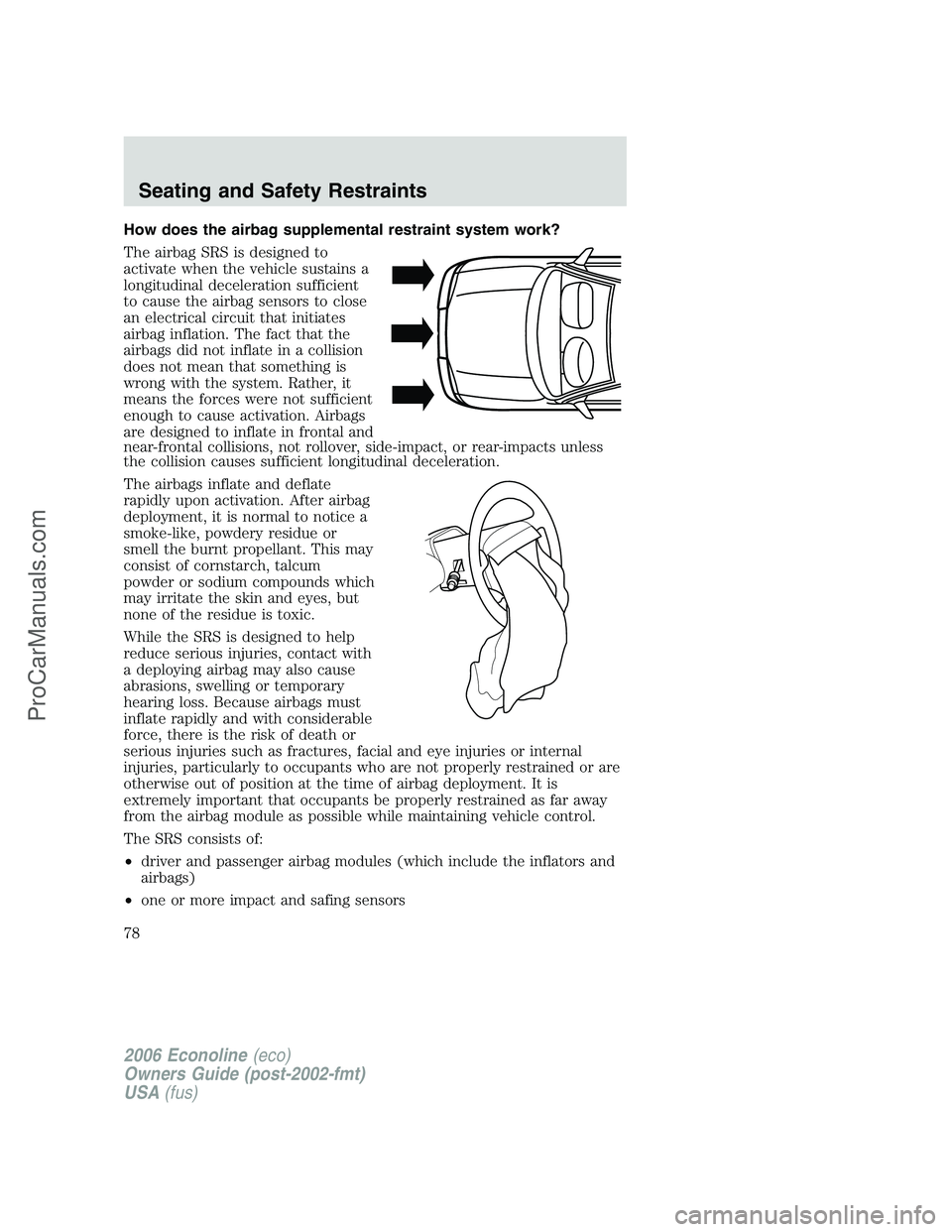 FORD E-150 2006 Manual PDF How does the airbag supplemental restraint system work?
The airbag SRS is designed to
activate when the vehicle sustains a
longitudinal deceleration sufficient
to cause the airbag sensors to close
an 