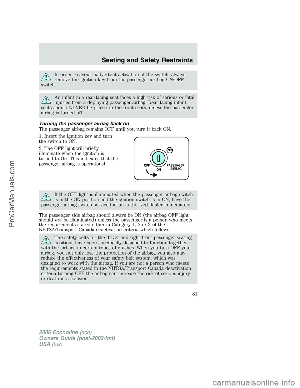 FORD E-150 2006 Manual Online In order to avoid inadvertent activation of the switch, always
remove the ignition key from the passenger air bag ON/OFF
switch.
An infant in a rear-facing seat faces a high risk of serious or fatal
i