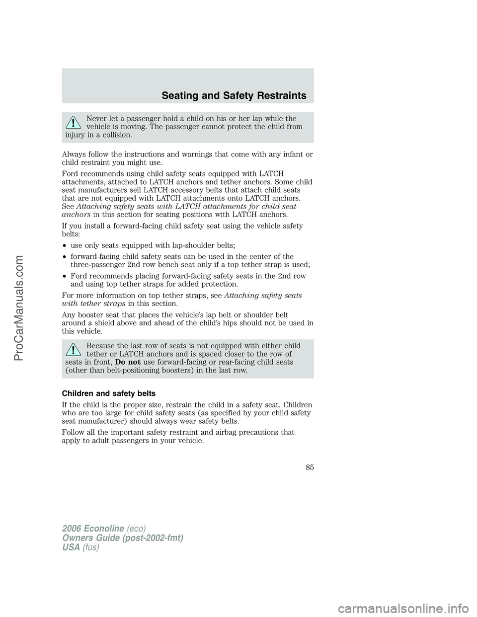 FORD E-150 2006 Manual Online Never let a passenger hold a child on his or her lap while the
vehicle is moving. The passenger cannot protect the child from
injury in a collision.
Always follow the instructions and warnings that co