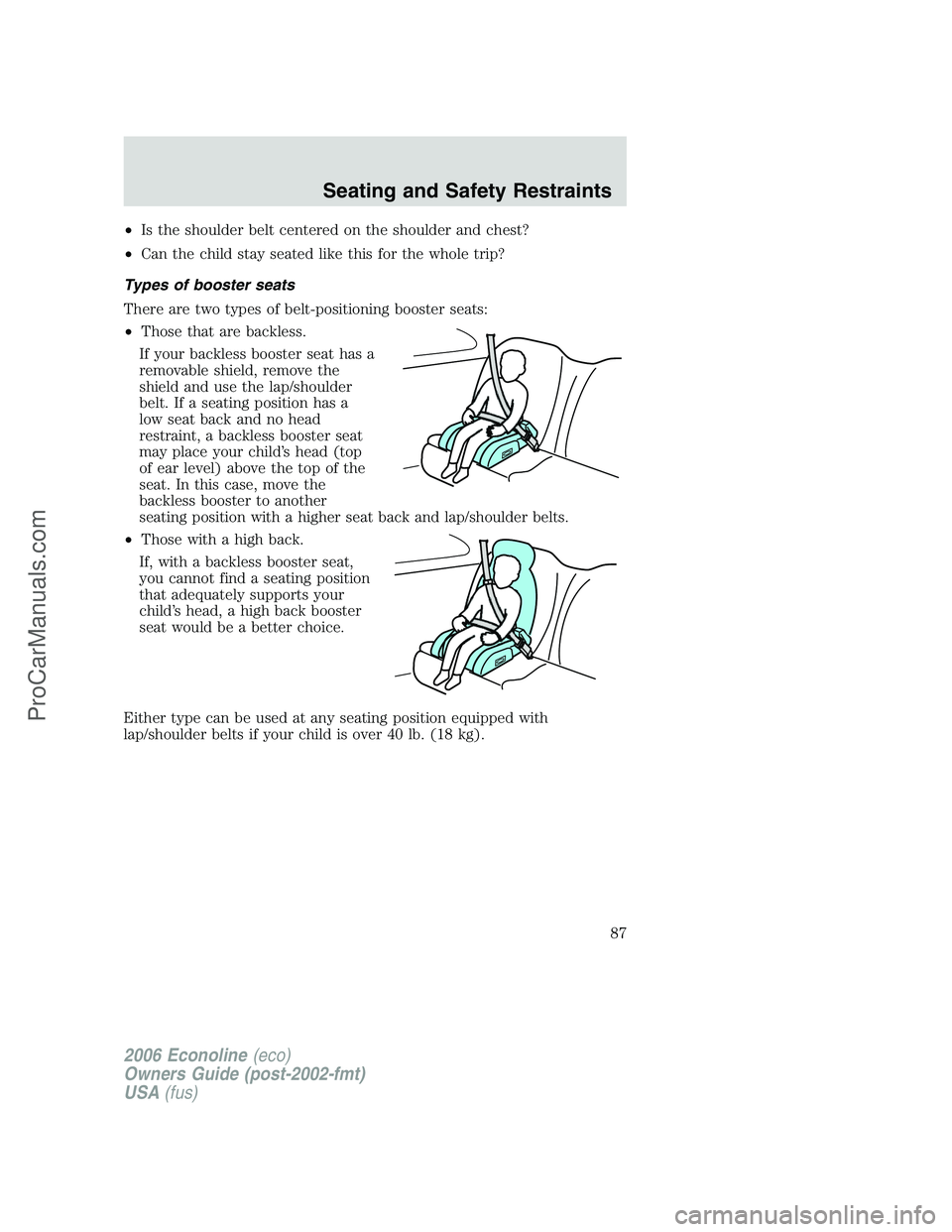 FORD E-150 2006 Manual Online •Is the shoulder belt centered on the shoulder and chest?
•Can the child stay seated like this for the whole trip?
Types of booster seats
There are two types of belt-positioning booster seats:
•