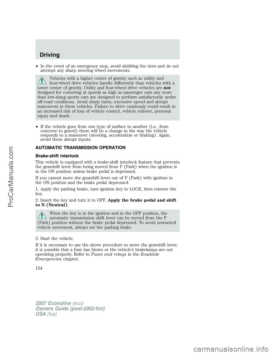 FORD E-150 2007 Owners Manual •In the event of an emergency stop, avoid skidding the tires and do not
attempt any sharp steering wheel movements.
Vehicles with a higher center of gravity such as utility and
four-wheel drive vehi FORD E-150 2007 Owners Manual •In the event of an emergency stop, avoid skidding the tires and do not
attempt any sharp steering wheel movements.
Vehicles with a higher center of gravity such as utility and
four-wheel drive vehi