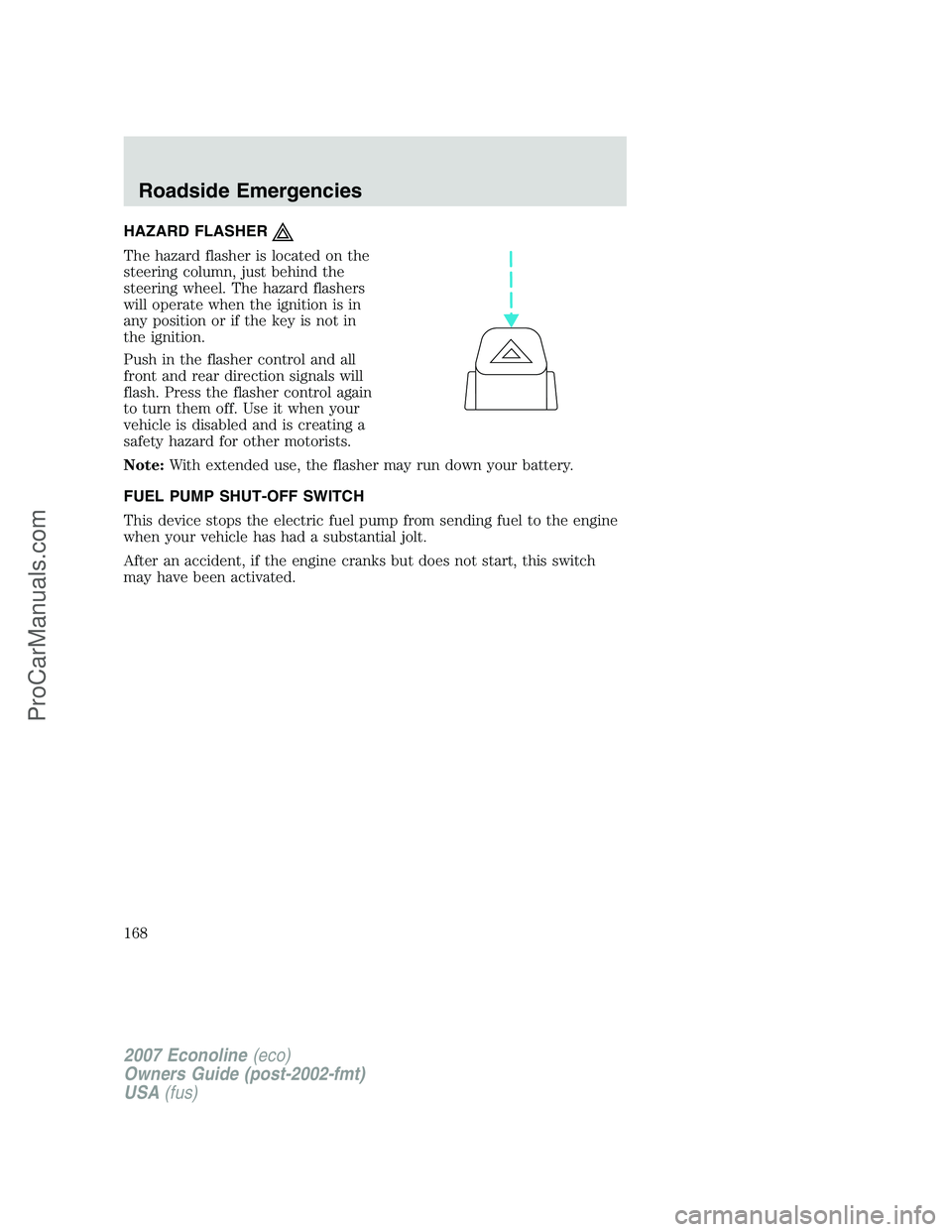 FORD E-150 2007  Owners Manual HAZARD FLASHER
The hazard flasher is located on the
steering column, just behind the
steering wheel. The hazard flashers
will operate when the ignition is in
any position or if the key is not in
the i