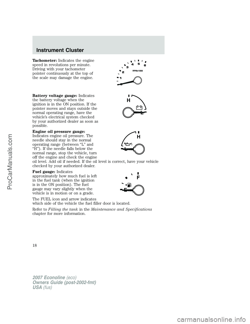 FORD E-150 2007  Owners Manual Tachometer:Indicates the engine
speed in revolutions per minute.
Driving with your tachometer
pointer continuously at the top of
the scale may damage the engine.
Battery voltage gauge:Indicates
the ba