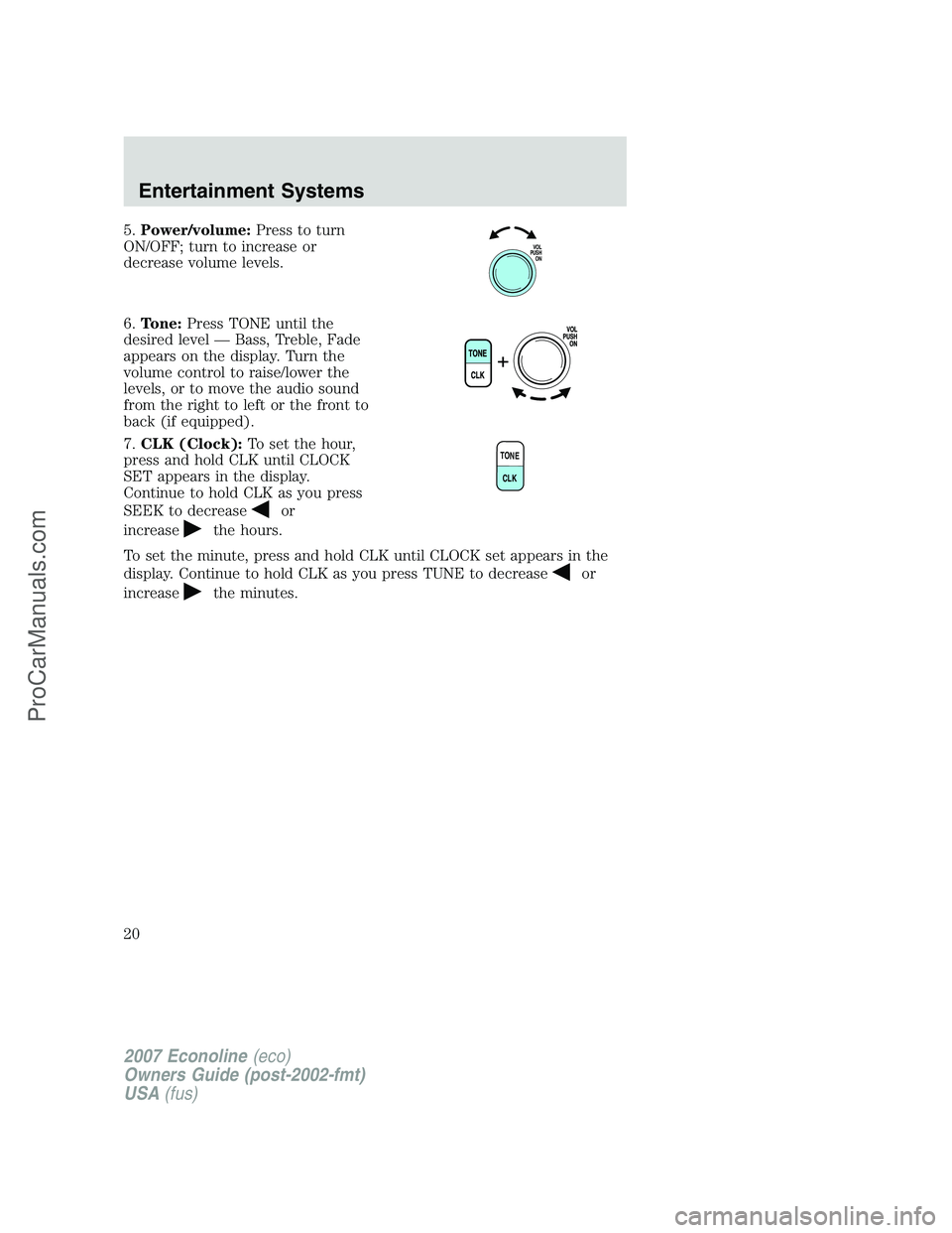 FORD E-150 2007 User Guide 5.Power/volume:Press to turn
ON/OFF; turn to increase or
decrease volume levels.
6.Tone:Press TONE until the
desired level — Bass, Treble, Fade
appears on the display. Turn the
volume control to rai