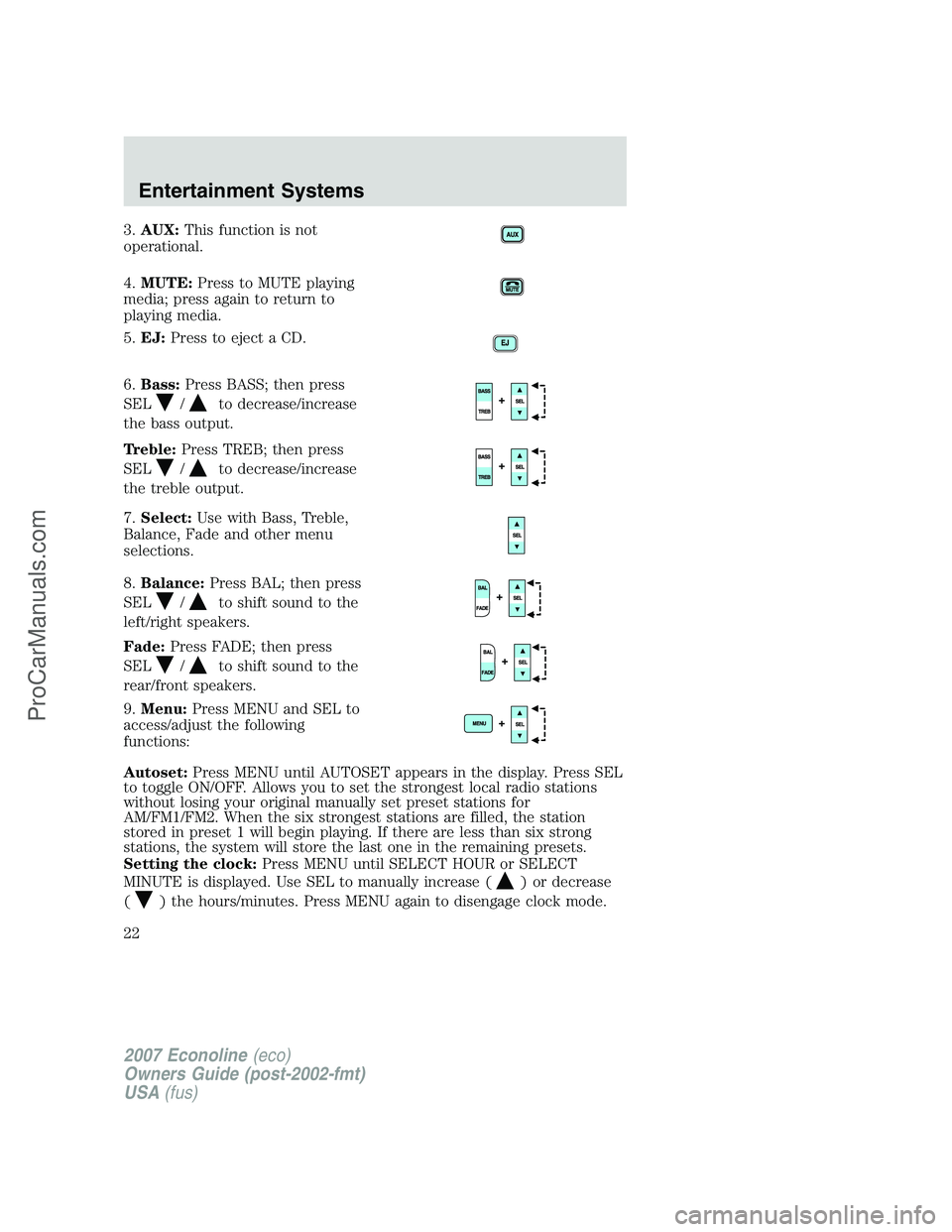 FORD E-150 2007 Owners Manual 3.AUX:This function is not
operational.
4.MUTE:Press to MUTE playing
media; press again to return to
playing media.
5.EJ:Press to eject a CD.
6.Bass:Press BASS; then press
SEL
/to decrease/increase
th FORD E-150 2007 Owners Manual 3.AUX:This function is not
operational.
4.MUTE:Press to MUTE playing
media; press again to return to
playing media.
5.EJ:Press to eject a CD.
6.Bass:Press BASS; then press
SEL
/to decrease/increase
th