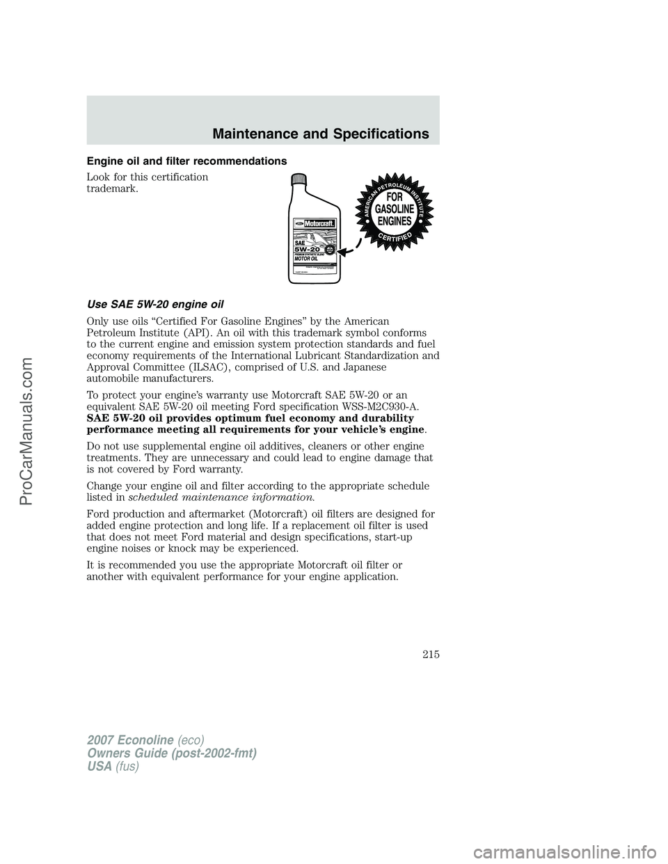 FORD E-150 2007  Owners Manual Engine oil and filter recommendations
Look for this certification
trademark.
Use SAE 5W-20 engine oil
Only use oils “Certified For Gasoline Engines” by the American
Petroleum Institute (API). An o