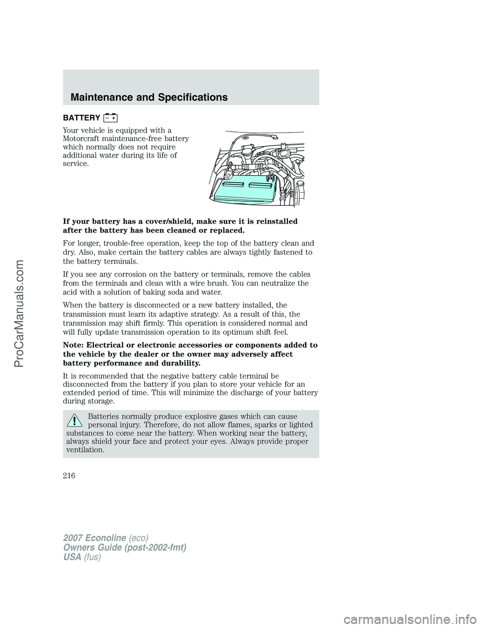 FORD E-150 2007 Owners Manual BATTERY
Your vehicle is equipped with a
Motorcraft maintenance-free battery
which normally does not require
additional water during its life of
service.
If your battery has a cover/shield, make sure i FORD E-150 2007 Owners Manual BATTERY
Your vehicle is equipped with a
Motorcraft maintenance-free battery
which normally does not require
additional water during its life of
service.
If your battery has a cover/shield, make sure i