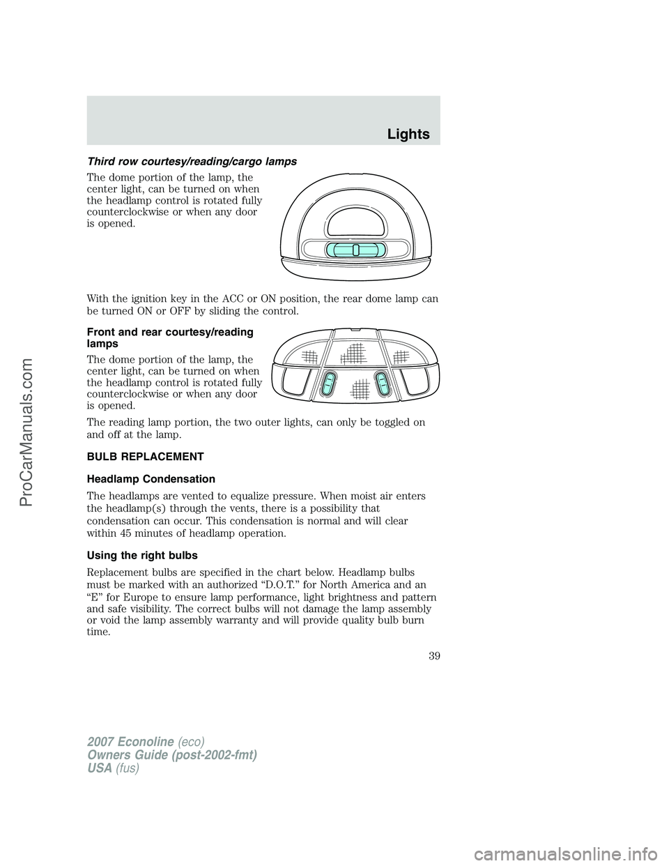 FORD E-150 2007 Owners Guide Third row courtesy/reading/cargo lamps
The dome portion of the lamp, the
center light, can be turned on when
the headlamp control is rotated fully
counterclockwise or when any door
is opened.
With the FORD E-150 2007 Owners Guide Third row courtesy/reading/cargo lamps
The dome portion of the lamp, the
center light, can be turned on when
the headlamp control is rotated fully
counterclockwise or when any door
is opened.
With the