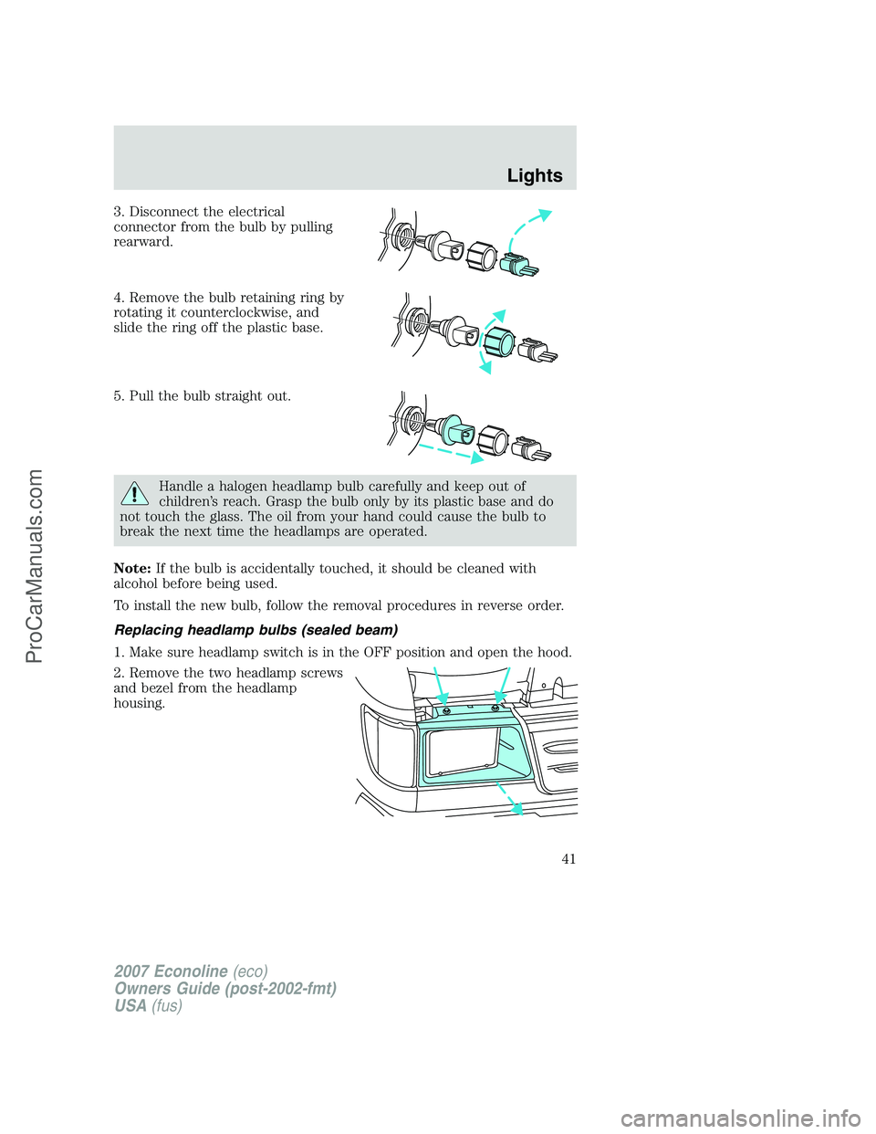 FORD E-150 2007 Service Manual 3. Disconnect the electrical
connector from the bulb by pulling
rearward.
4. Remove the bulb retaining ring by
rotating it counterclockwise, and
slide the ring off the plastic base.
5. Pull the bulb s FORD E-150 2007 Service Manual 3. Disconnect the electrical
connector from the bulb by pulling
rearward.
4. Remove the bulb retaining ring by
rotating it counterclockwise, and
slide the ring off the plastic base.
5. Pull the bulb s