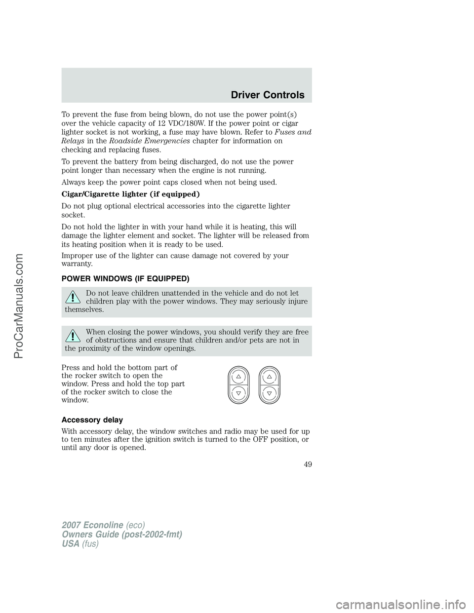 FORD E-150 2007 Owners Manual To prevent the fuse from being blown, do not use the power point(s)
over the vehicle capacity of 12 VDC/180W. If the power point or cigar
lighter socket is not working, a fuse may have blown. Refer to FORD E-150 2007 Owners Manual To prevent the fuse from being blown, do not use the power point(s)
over the vehicle capacity of 12 VDC/180W. If the power point or cigar
lighter socket is not working, a fuse may have blown. Refer to